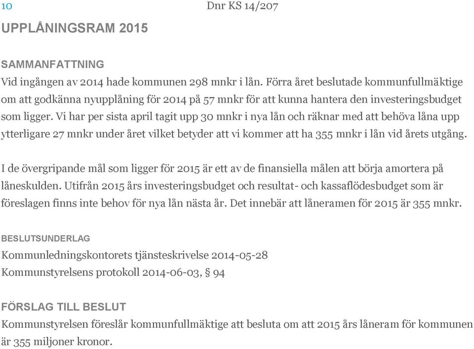 Vi har per sista april tagit upp 30 mnkr i nya lån och räknar med att behöva låna upp ytterligare 27 mnkr under året vilket betyder att vi kommer att ha 355 mnkr i lån vid årets utgång.