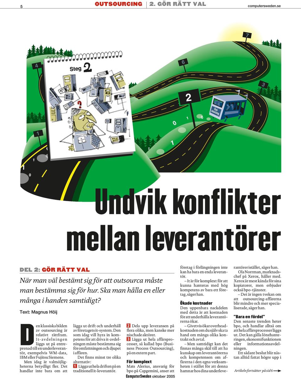 It-avdelningen läggs ut på entreprenad till en underleverantör, exempelvis WM-data, IBM eller Fujitsu Siemens. Men idag är valmöjligheterna betydligt fler.