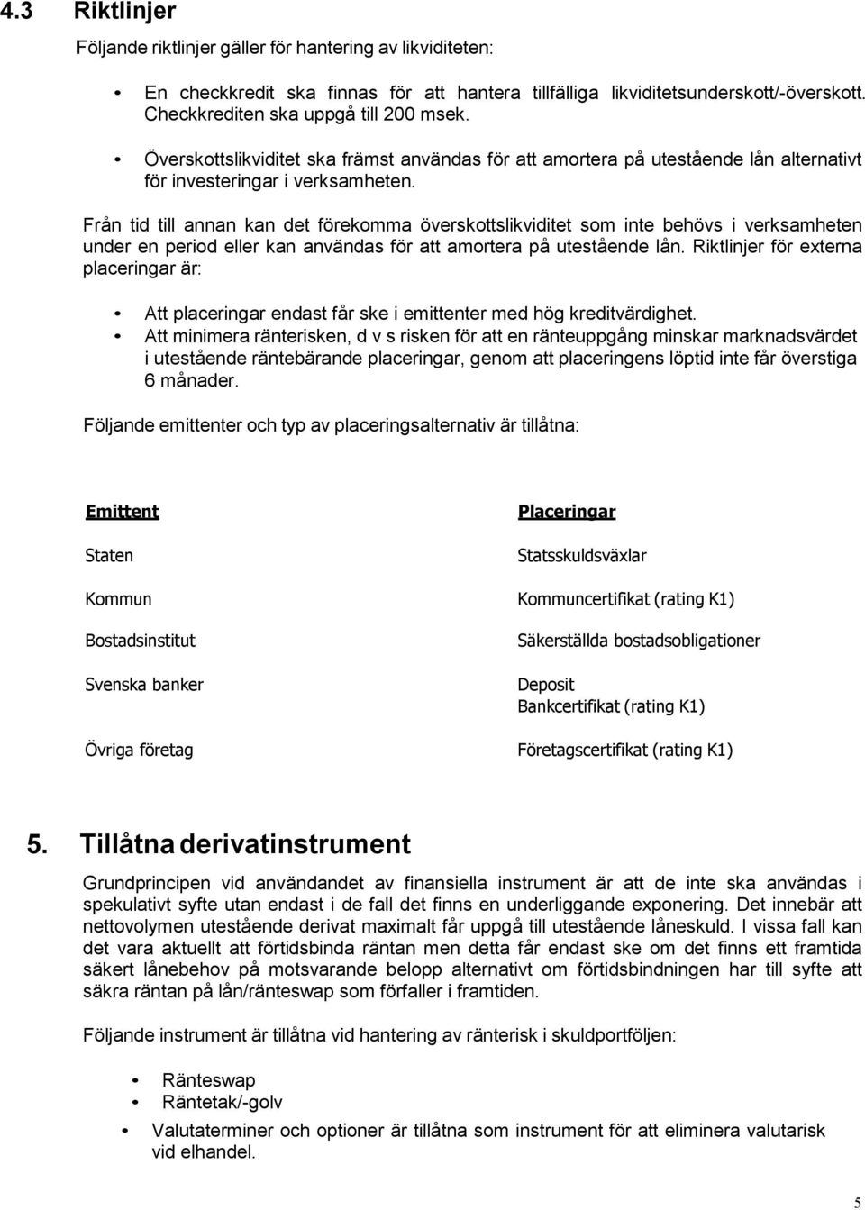 Från tid till annan kan det förekomma överskottslikviditet som inte behövs i verksamheten under en period eller kan användas för att amortera på utestående lån.