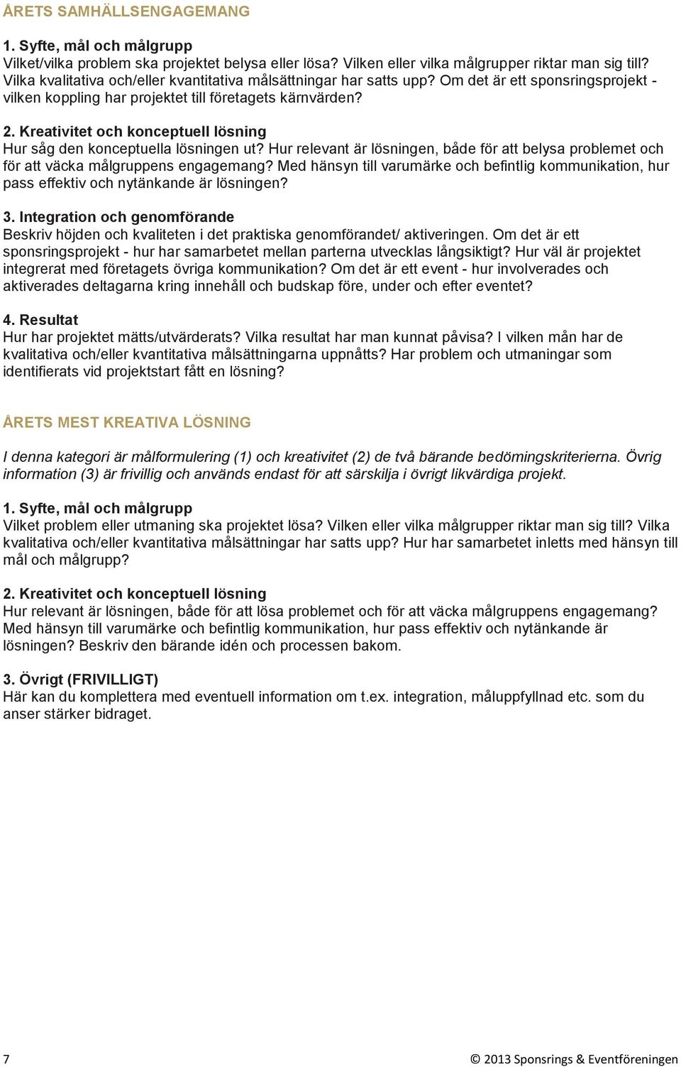 Hur relevant är lösningen, både för att belysa problemet och för att väcka målgruppens engagemang? Med hänsyn till varumärke och befintlig kommunikation, hur pass effektiv och nytänkande är lösningen?