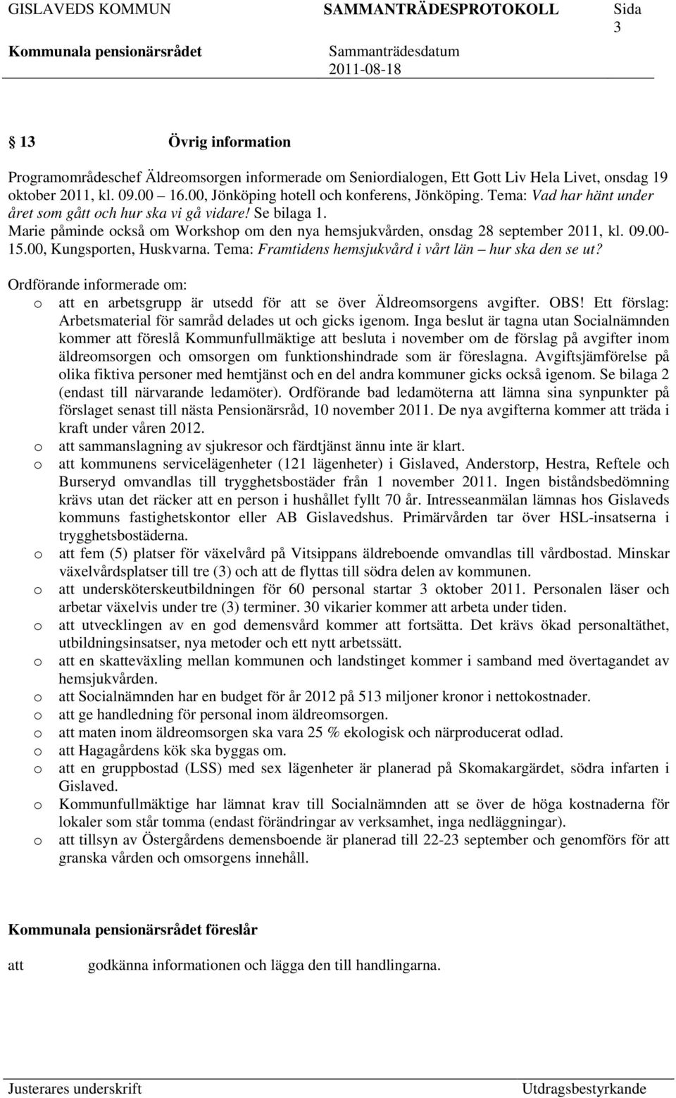 00, Kungsporten, Huskvarna. Tema: Framtidens hemsjukvård i vårt län hur ska den se ut? Ordförande informerade om: o en arbetsgrupp är utsedd för se över Äldreomsorgens avgifter. OBS!