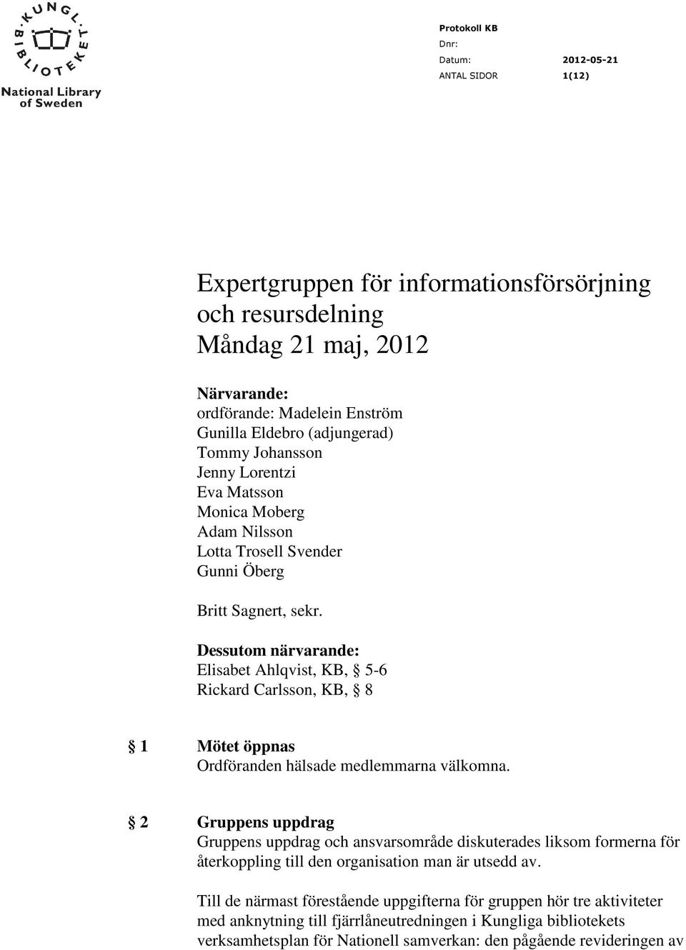 Dessutom närvarande: Elisabet Ahlqvist, KB, 5-6 Rickard Carlsson, KB, 8 1 Mötet öppnas Ordföranden hälsade medlemmarna välkomna.