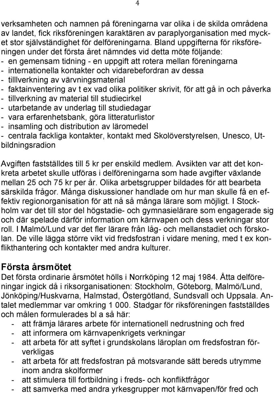 vidarebefordran av dessa - tilllverkning av värvningsmaterial - faktainventering av t ex vad olika politiker skrivit, för att gå in och påverka - tillverkning av material till studiecirkel -