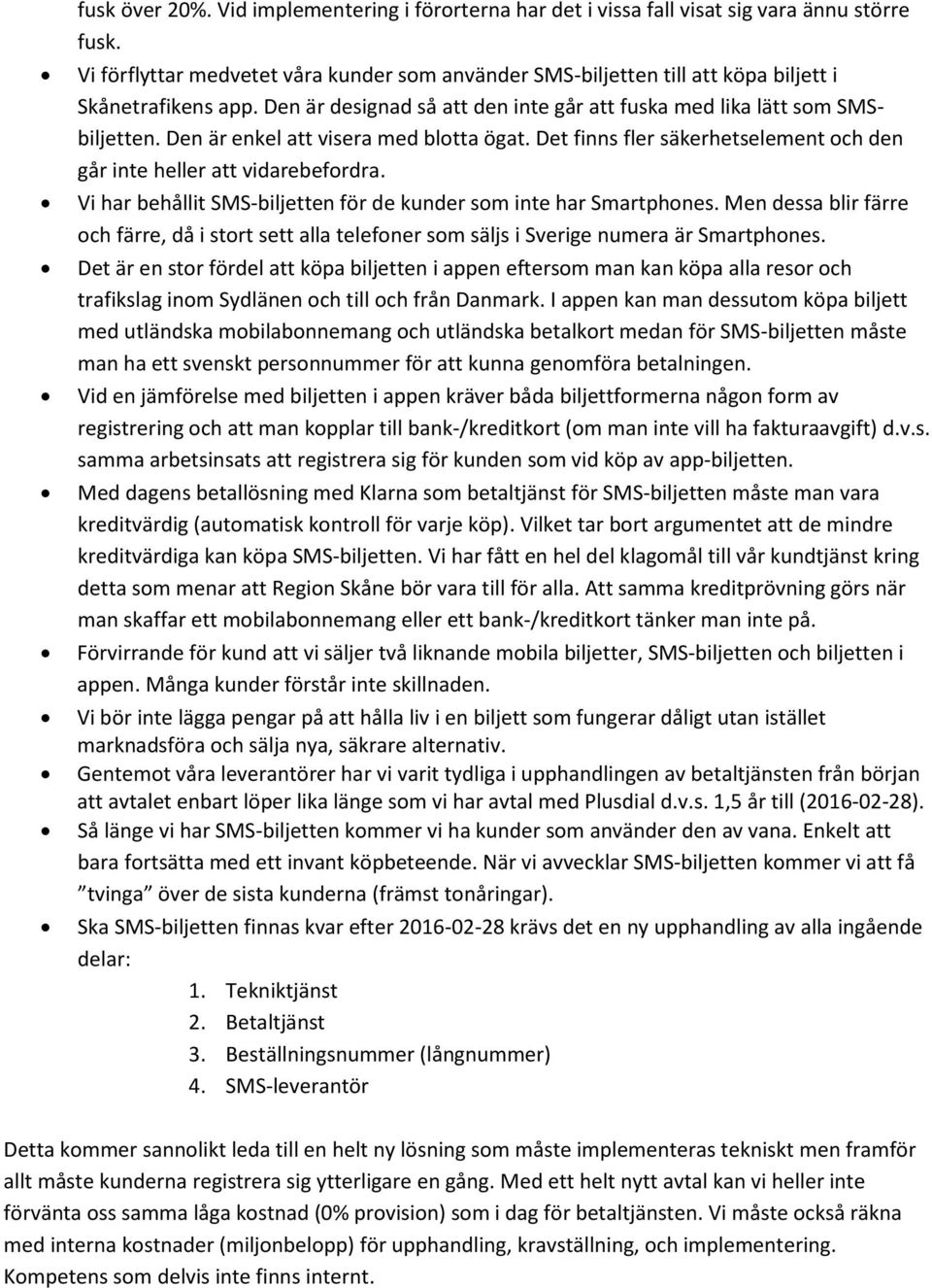 Den är enkel att visera med blotta ögat. Det finns fler säkerhetselement och den går inte heller att vidarebefordra. Vi har behållit SMS-biljetten för de kunder som inte har Smartphones.