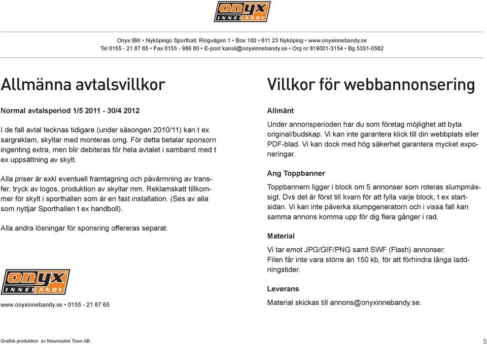 Alla priser är exkl eventuell framtagning och påvärmning av transfer, tryck av logos, produktion av skyltar mm. Reklamskatt tillkommer för skylt i sporthallen som är en fast installation.