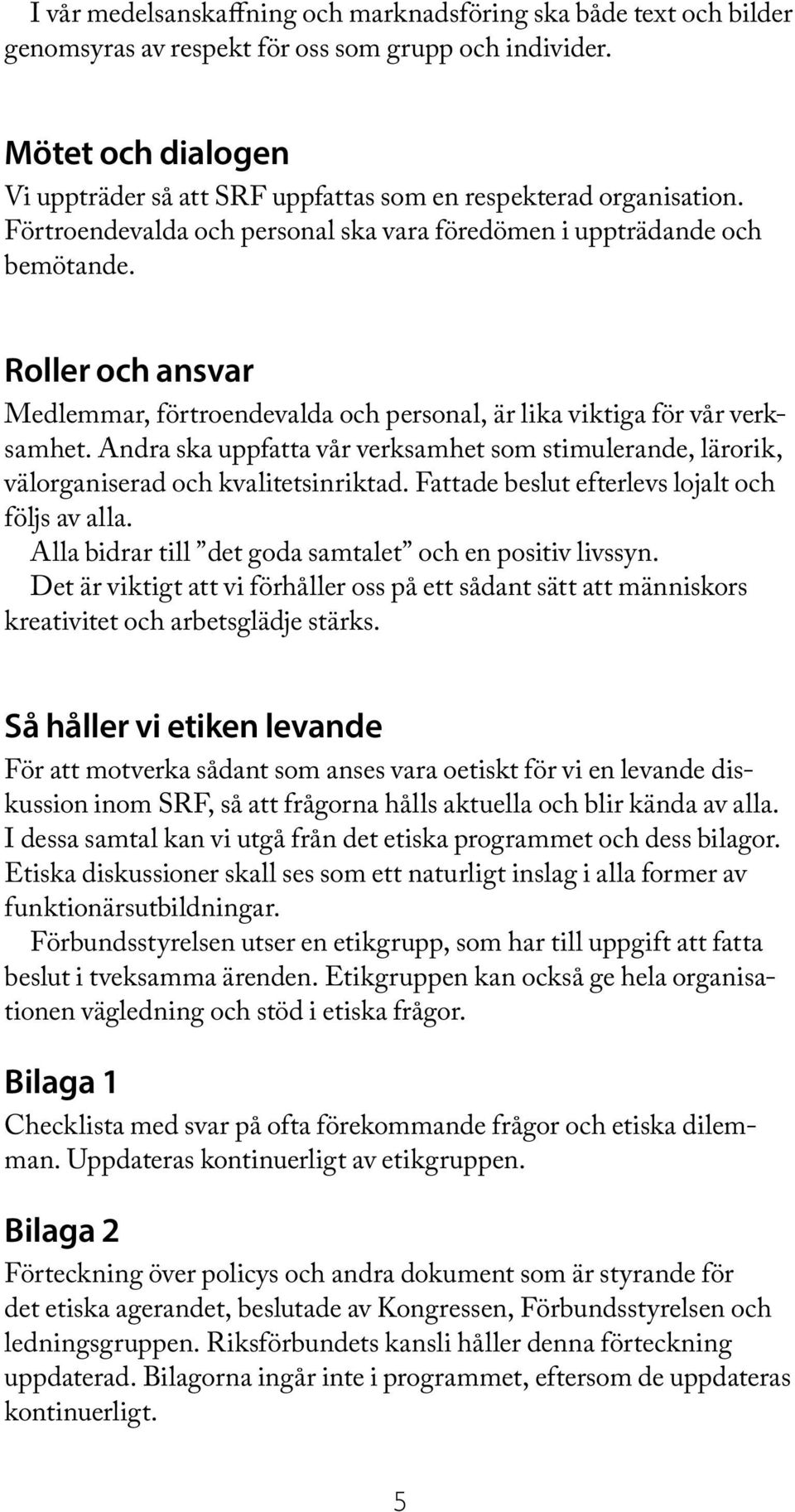 Roller och ansvar Medlemmar, förtroendevalda och personal, är lika viktiga för vår verksamhet. Andra ska uppfatta vår verksamhet som stimulerande, lärorik, välorganiserad och kvalitetsinriktad.