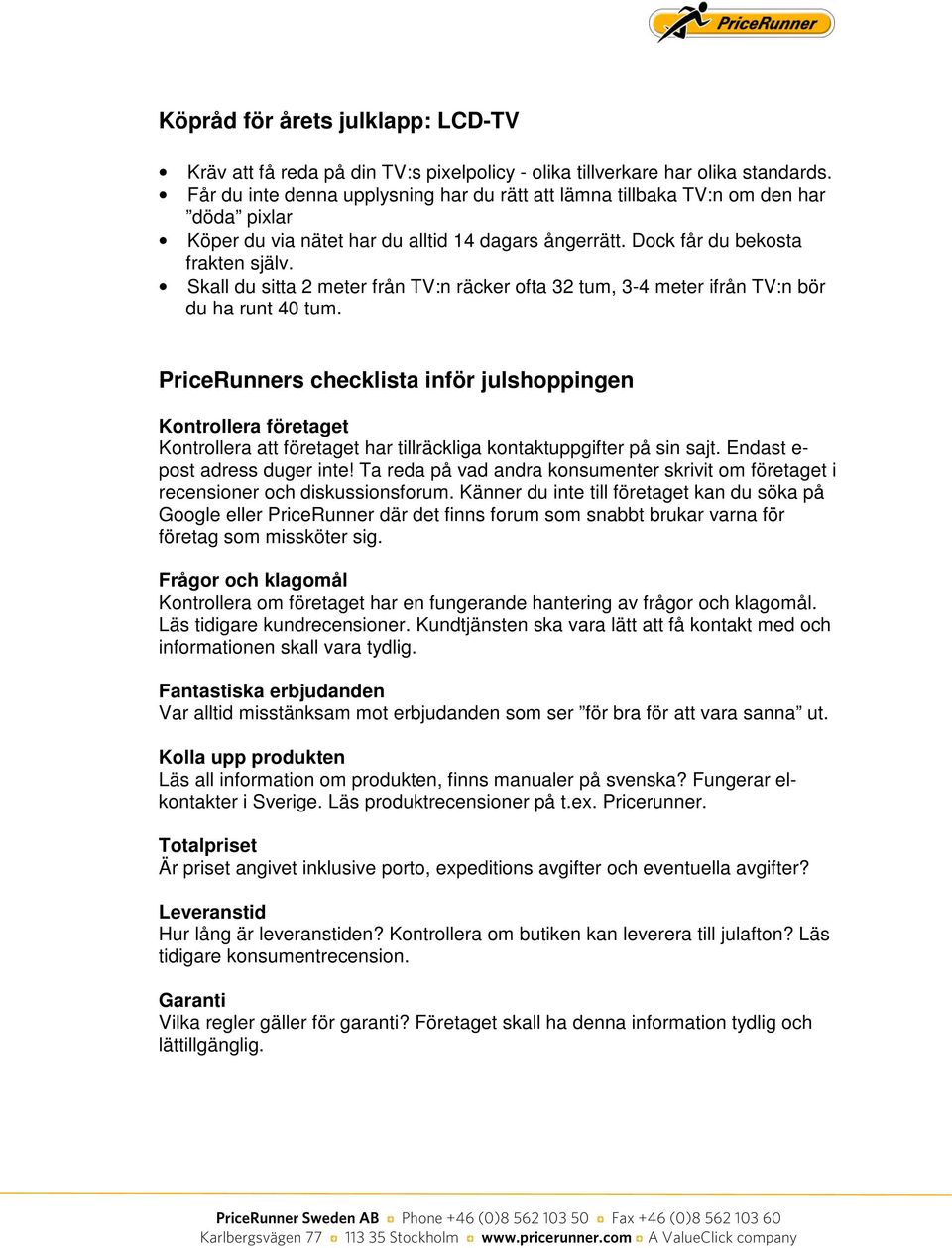 Skall du sitta 2 meter från TV:n räcker ofta 32 tum, 3-4 meter ifrån TV:n bör du ha runt 40 tum.