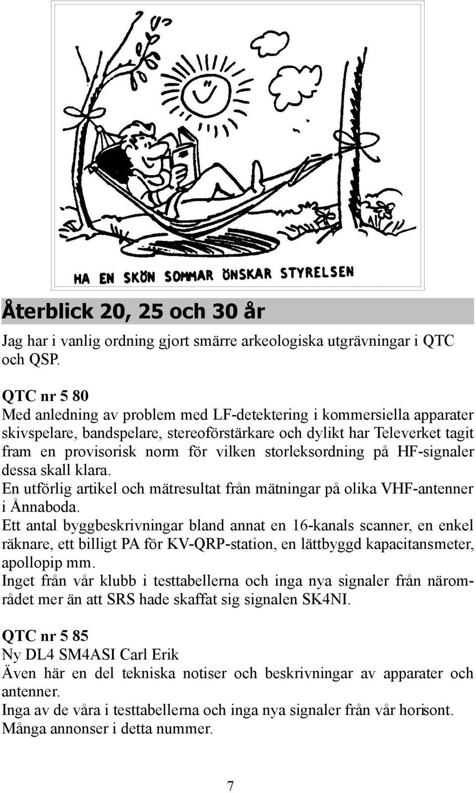 storleksordning på HF-signaler dessa skall klara. En utförlig artikel och mätresultat från mätningar på olika VHF-antenner i Ånnaboda.