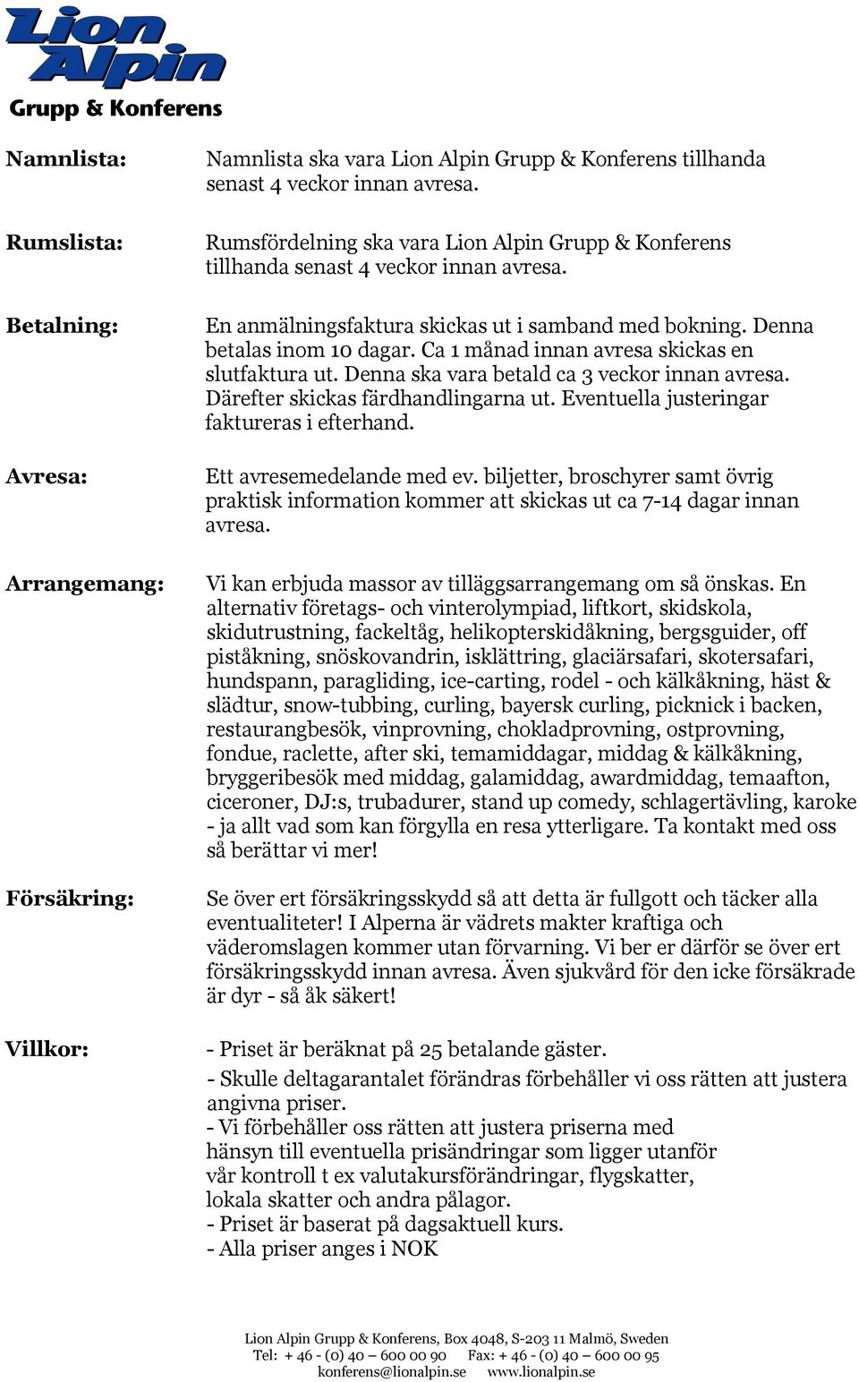 Ca 1 månad innan avresa skickas en slutfaktura ut. Denna ska vara betald ca 3 veckor innan avresa. Därefter skickas färdhandlingarna ut. Eventuella justeringar faktureras i efterhand.