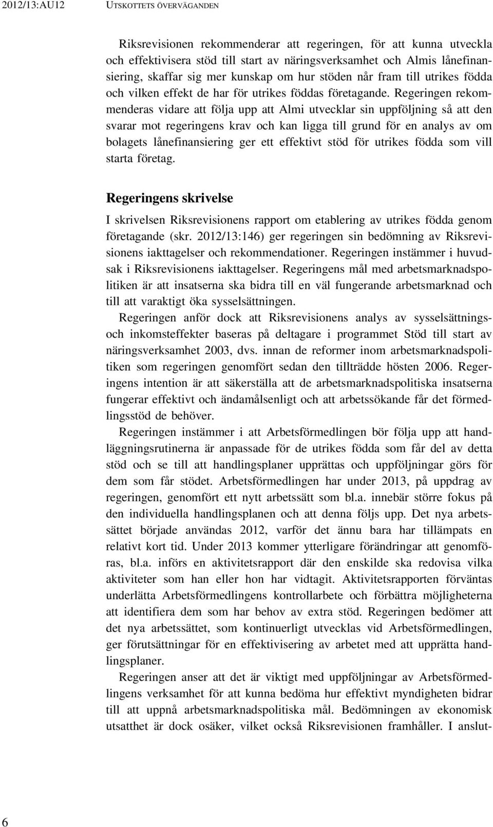 Regeringen rekommenderas vidare att följa upp att Almi utvecklar sin uppföljning så att den svarar mot regeringens krav och kan ligga till grund för en analys av om bolagets lånefinansiering ger ett