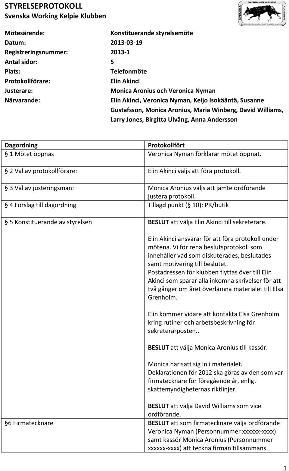 Mötet öppnas Veronica Nyman förklarar mötet öppnat. 2 Val av protokollförare: Elin Akinci väljs att föra protokoll. 3 Val av justeringsman: Monica Aronius väljs att jämte ordförande justera protokoll.