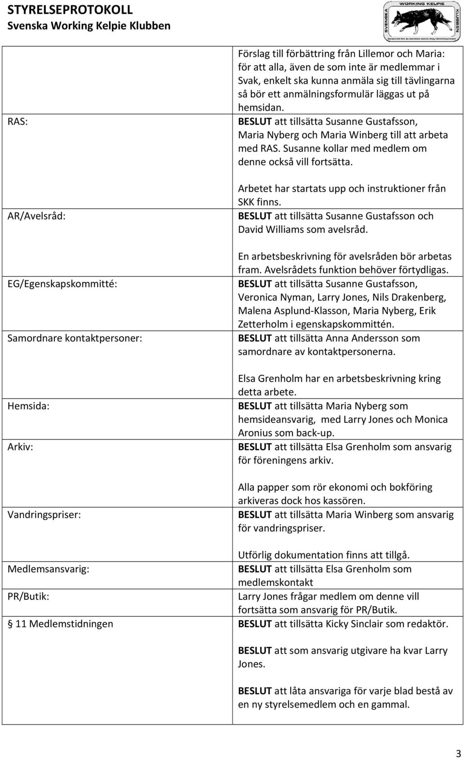 Susanne kollar med medlem om denne också vill fortsätta. Arbetet har startats upp och instruktioner från SKK finns. BESLUT att tillsätta Susanne Gustafsson och David Williams som avelsråd.