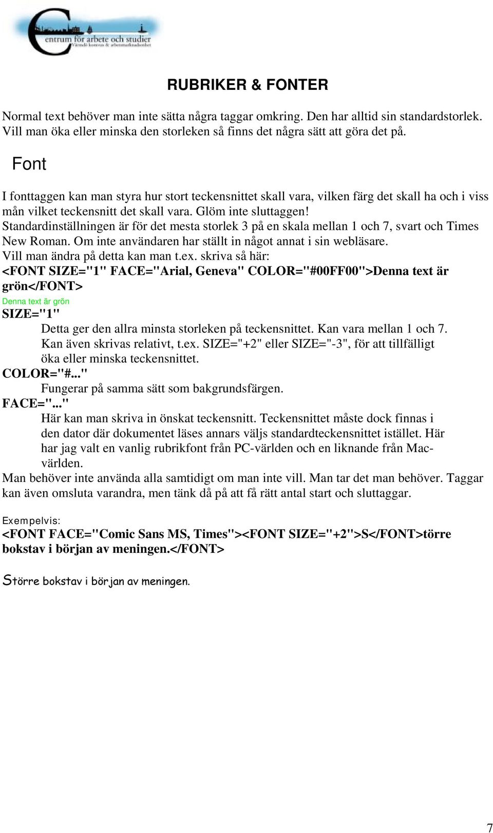 Standardinställningen är för det mesta storlek 3 på en skala mellan 1 och 7, svart och Times New Roman. Om inte användaren har ställt in något annat i sin webläsare. Vill man ändra på detta kan man t.