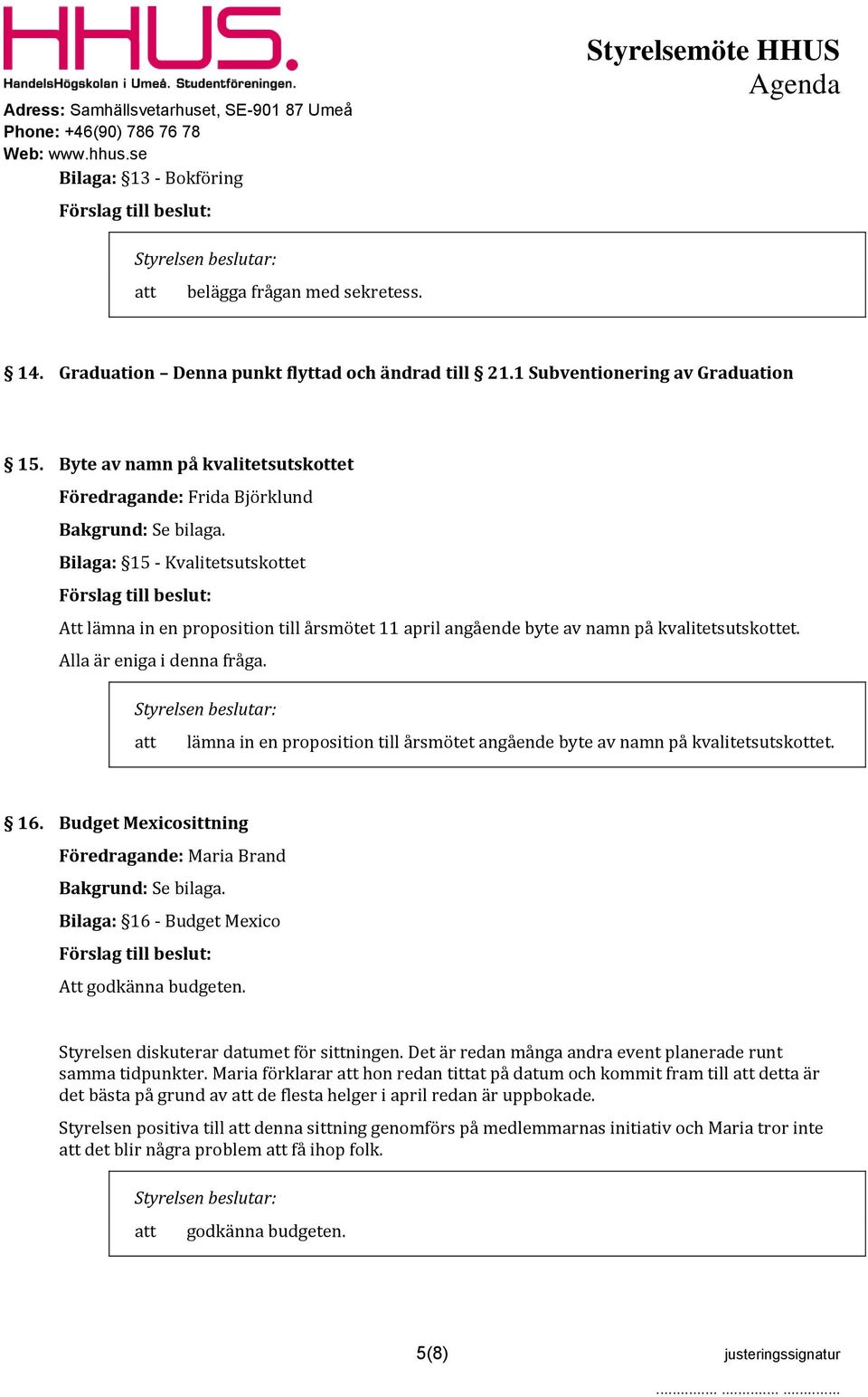 Alla är eniga i denna fråga. lämna in en proposition till årsmötet angående byte av namn på kvalitetsutskottet. 16.