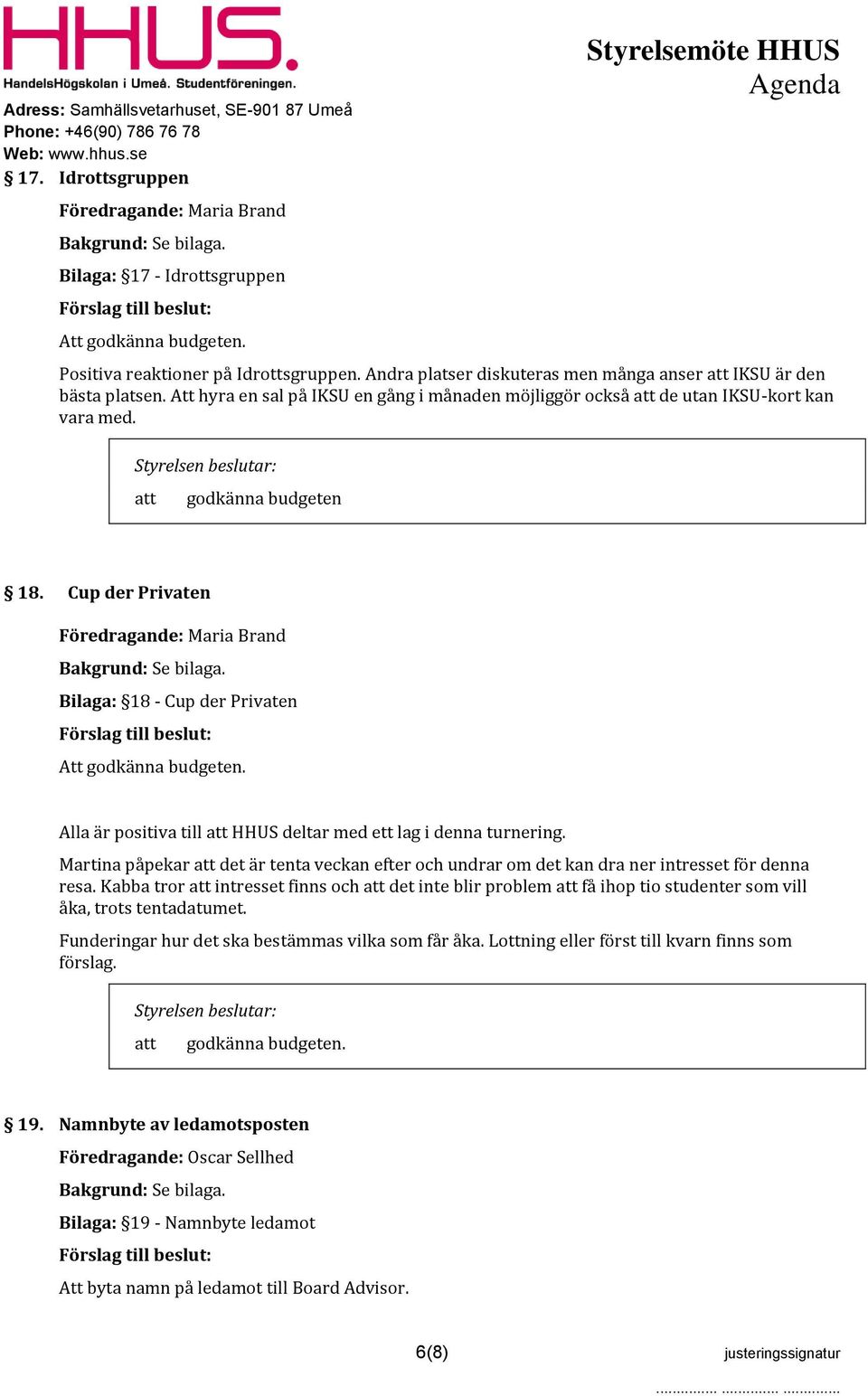 Cup der Privaten Föredragande: Maria Brand Bilaga: 18 - Cup der Privaten Att godkänna budgeten. Alla är positiva till HHUS deltar med ett lag i denna turnering.