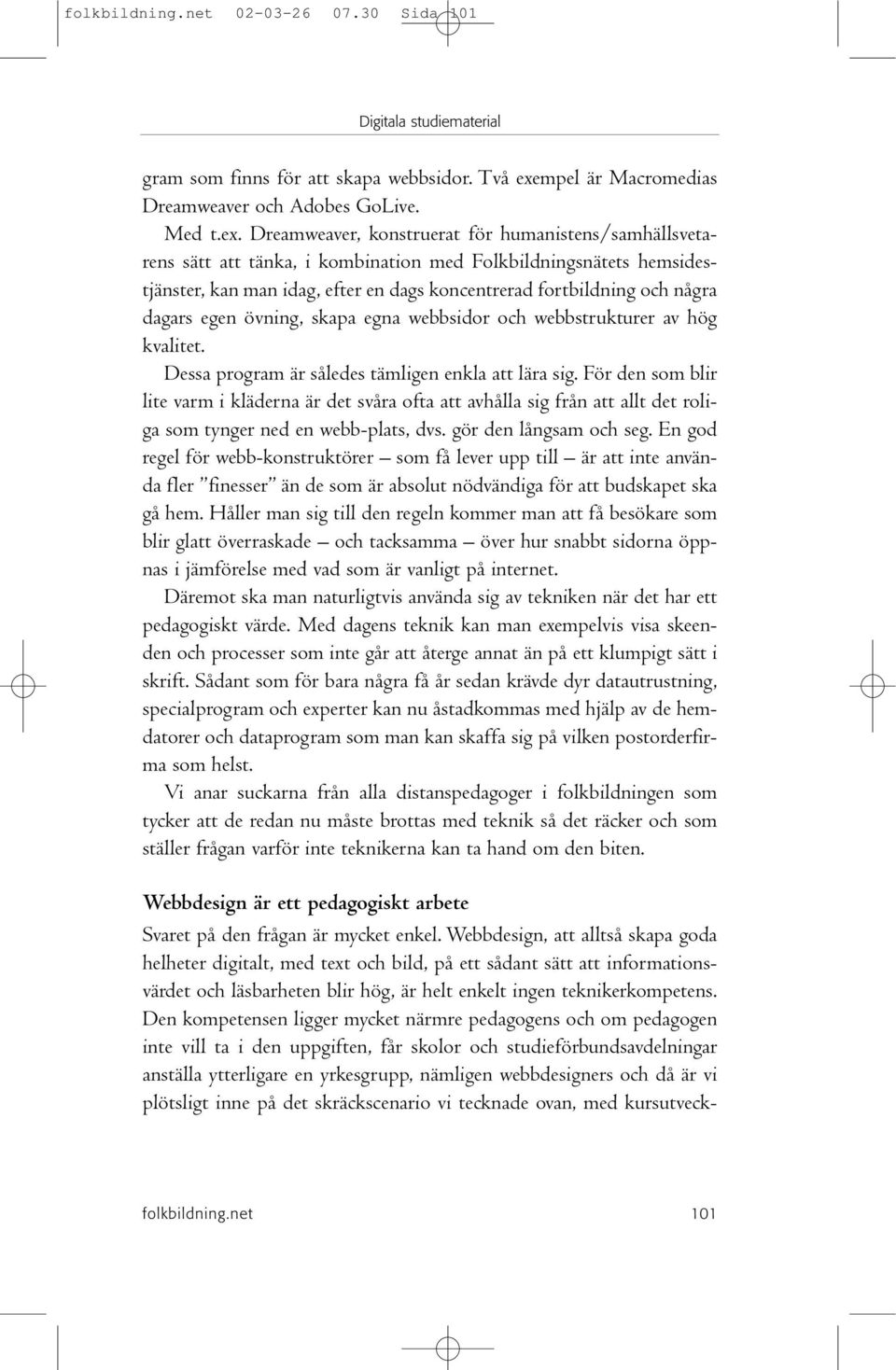 Dreamweaver, konstruerat för humanistens/samhällsvetarens sätt att tänka, i kombination med Folkbildningsnätets hemsidestjänster, kan man idag, efter en dags koncentrerad fortbildning och några