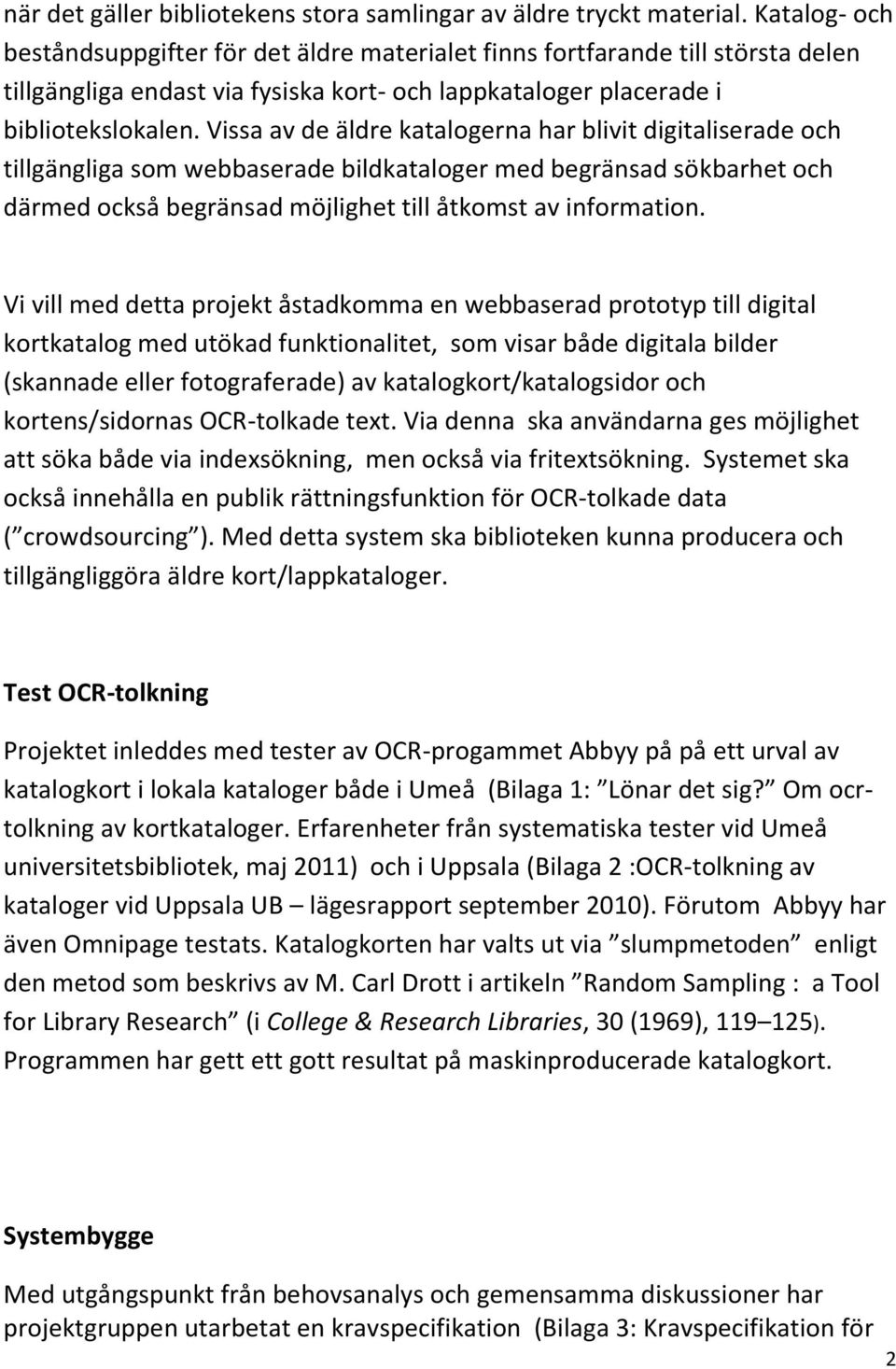 Vissa av de äldre katalogerna har blivit digitaliserade och tillgängliga som webbaserade bildkataloger med begränsad sökbarhet och därmed också begränsad möjlighet till åtkomst av information.