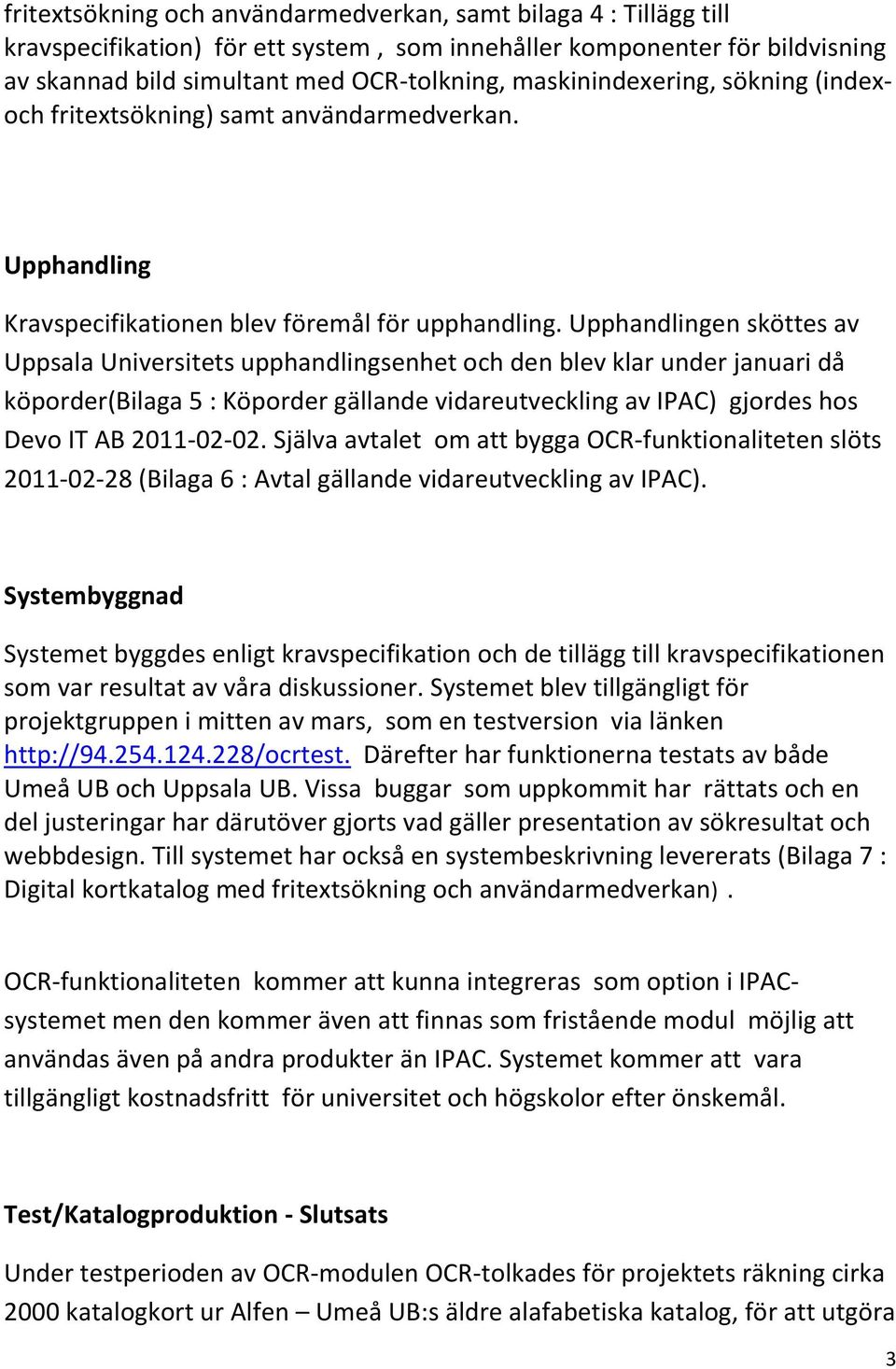 Upphandlingen sköttes av Uppsala Universitets upphandlingsenhet och den blev klar under januari då köporder(bilaga 5 : Köporder gällande vidareutveckling av IPAC) gjordes hos Devo IT AB 2011-02-02.