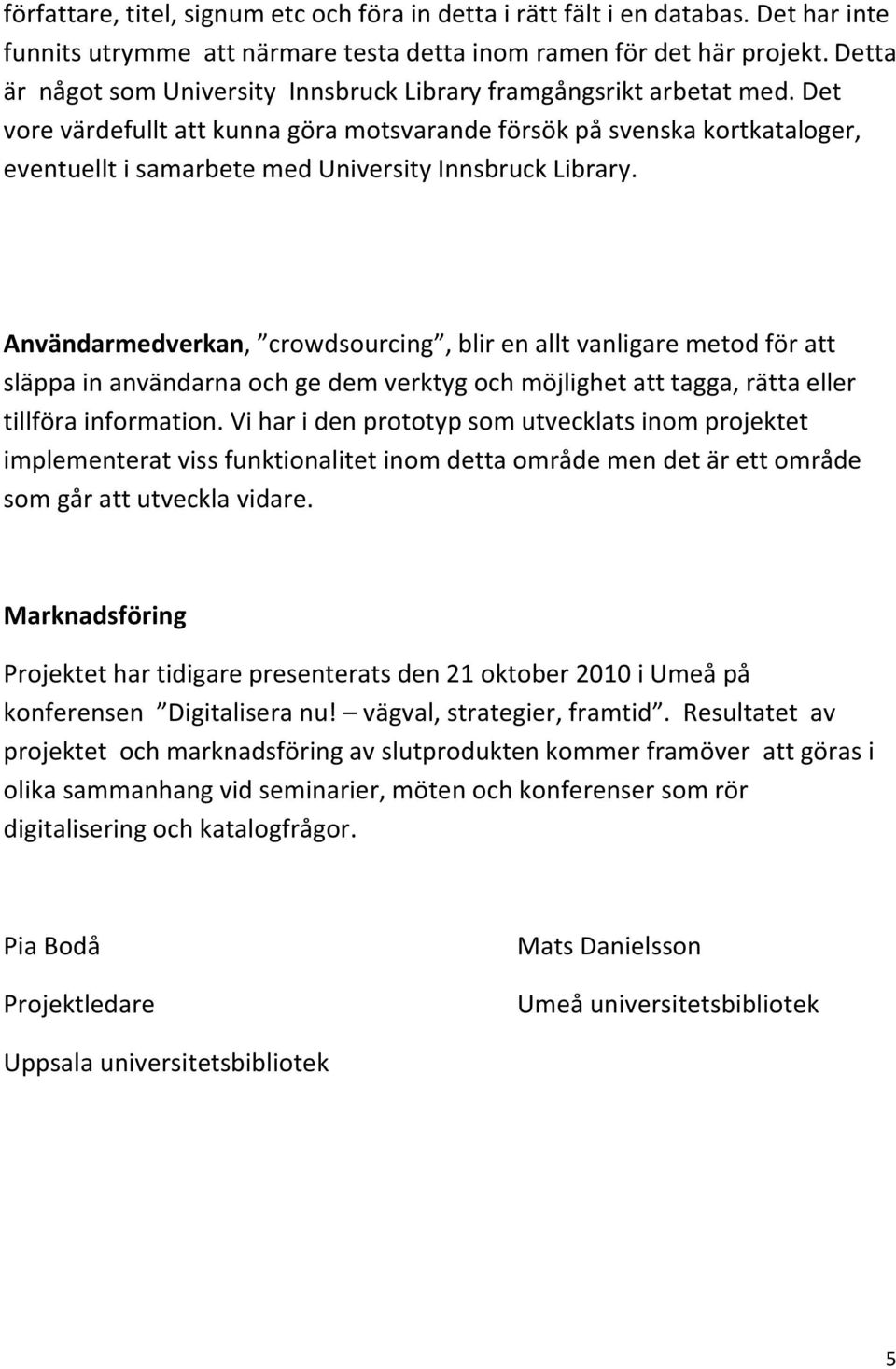 Det vore värdefullt att kunna göra motsvarande försök på svenska kortkataloger, eventuellt i samarbete med University Innsbruck Library.