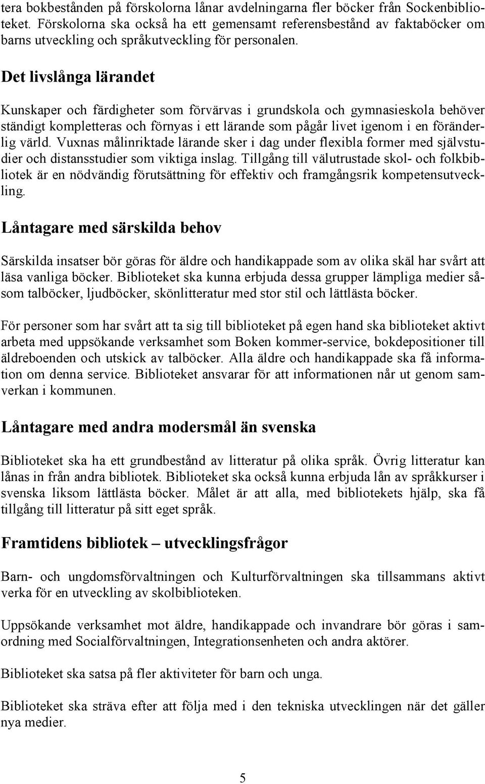 Det livslånga lärandet Kunskaper och färdigheter som förvärvas i grundskola och gymnasieskola behöver ständigt kompletteras och förnyas i ett lärande som pågår livet igenom i en föränderlig värld.