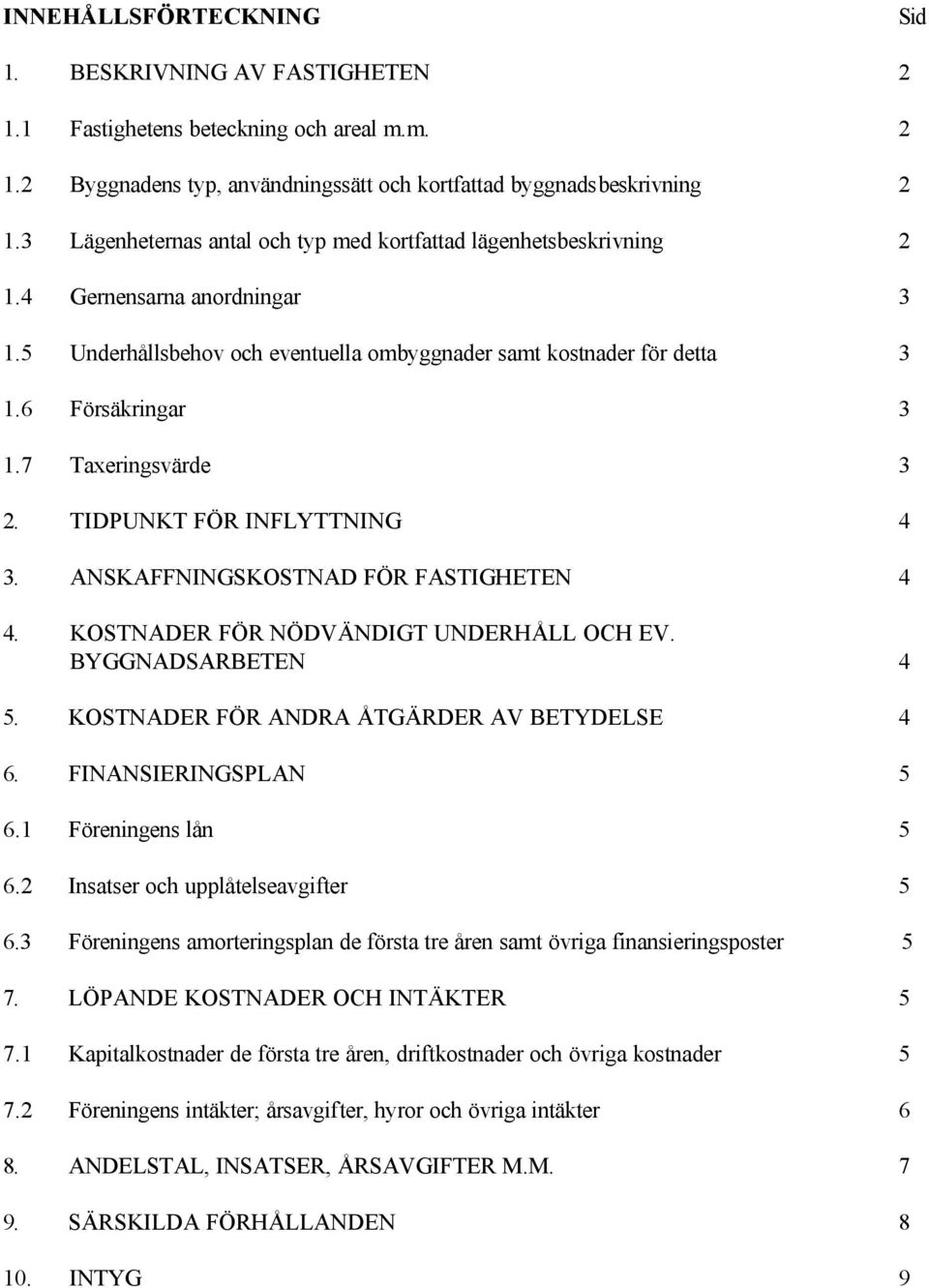 7 Taxeringsvärde 3 2. TIDPUNKT FÖR INFLYTTNING 4 3. ANSKAFFNINGSKOSTNAD FÖR FASTIGHETEN 4 4. KOSTNADER FÖR NÖDVÄNDIGT UNDERHÅLL OCH EV. BYGGNADSARBETEN 4 5.