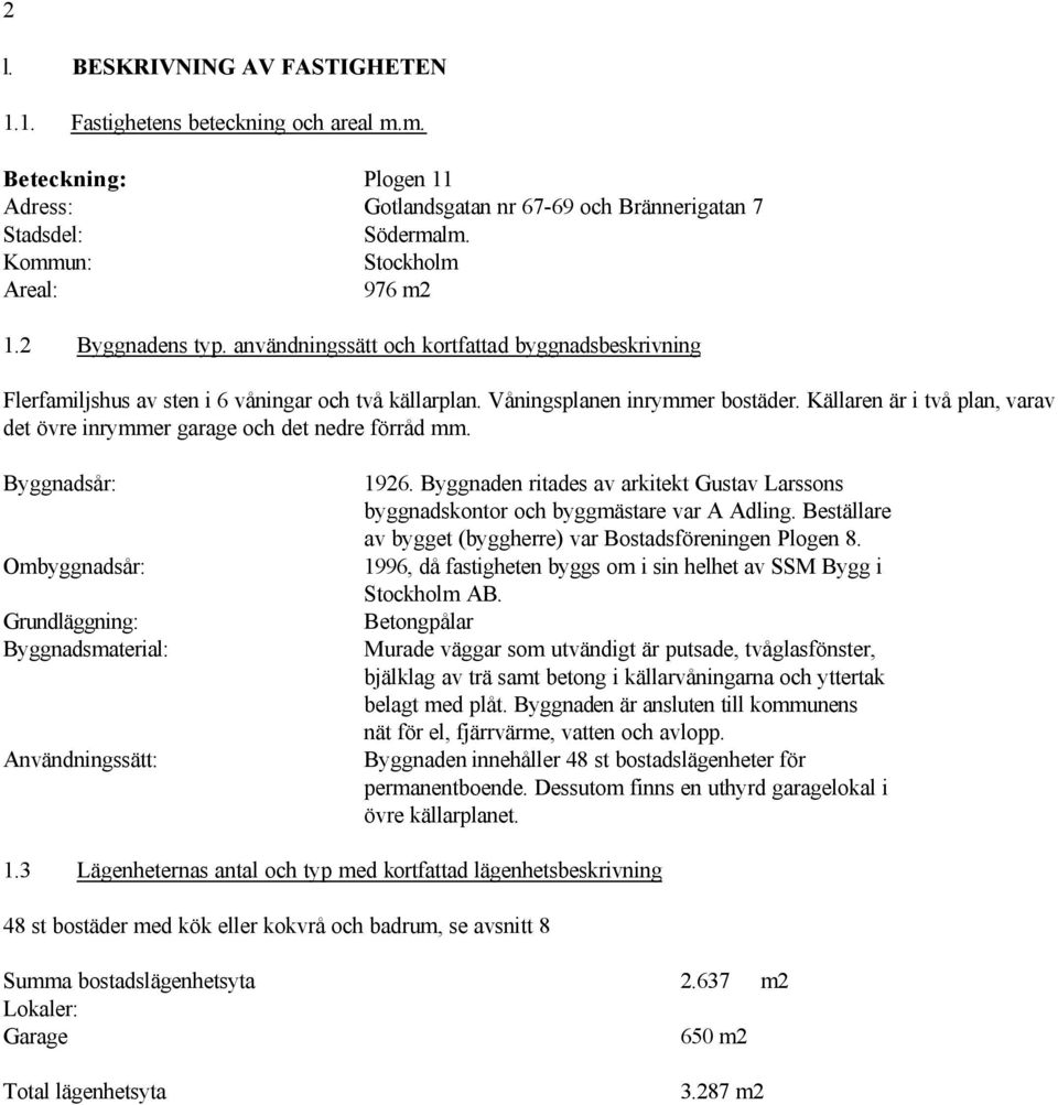 Källaren är i två plan, varav det övre inrymmer garage och det nedre förråd mm. Byggnadsår: Ombyggnadsår: Grundläggning: Byggnadsmaterial: Användningssätt: 1926.