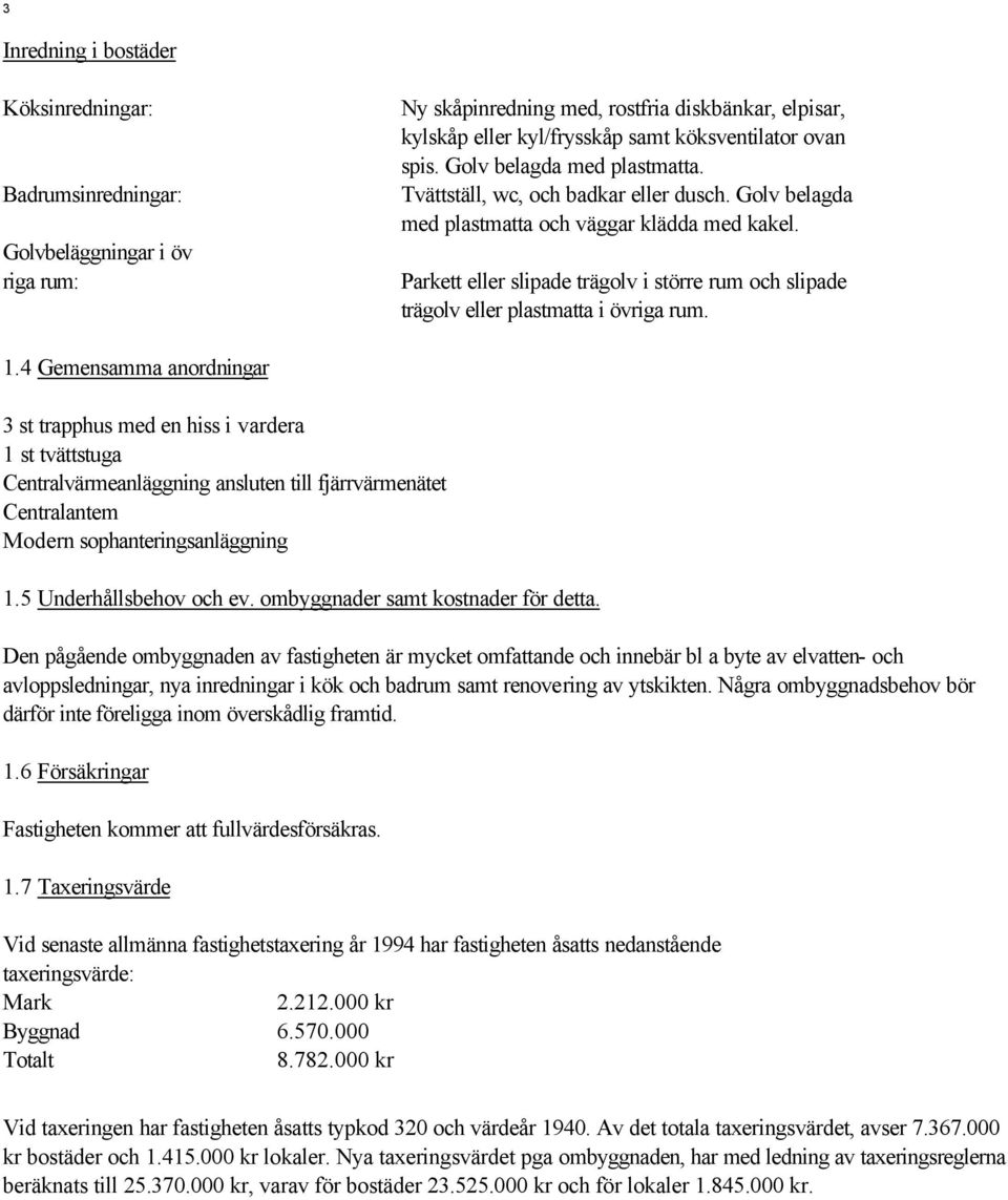 Parkett eller slipade trägolv i större rum och slipade trägolv eller plastmatta i övriga rum. 1.