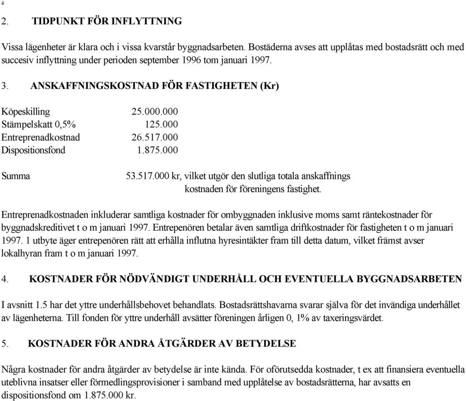 000 Stämpelskatt 0,5% 125.000 Entreprenadkostnad 26.517.000 Dispositionsfond 1.875.000 Summa 53.517.000 kr, vilket utgör den slutliga totala anskaffnings kostnaden för föreningens fastighet.