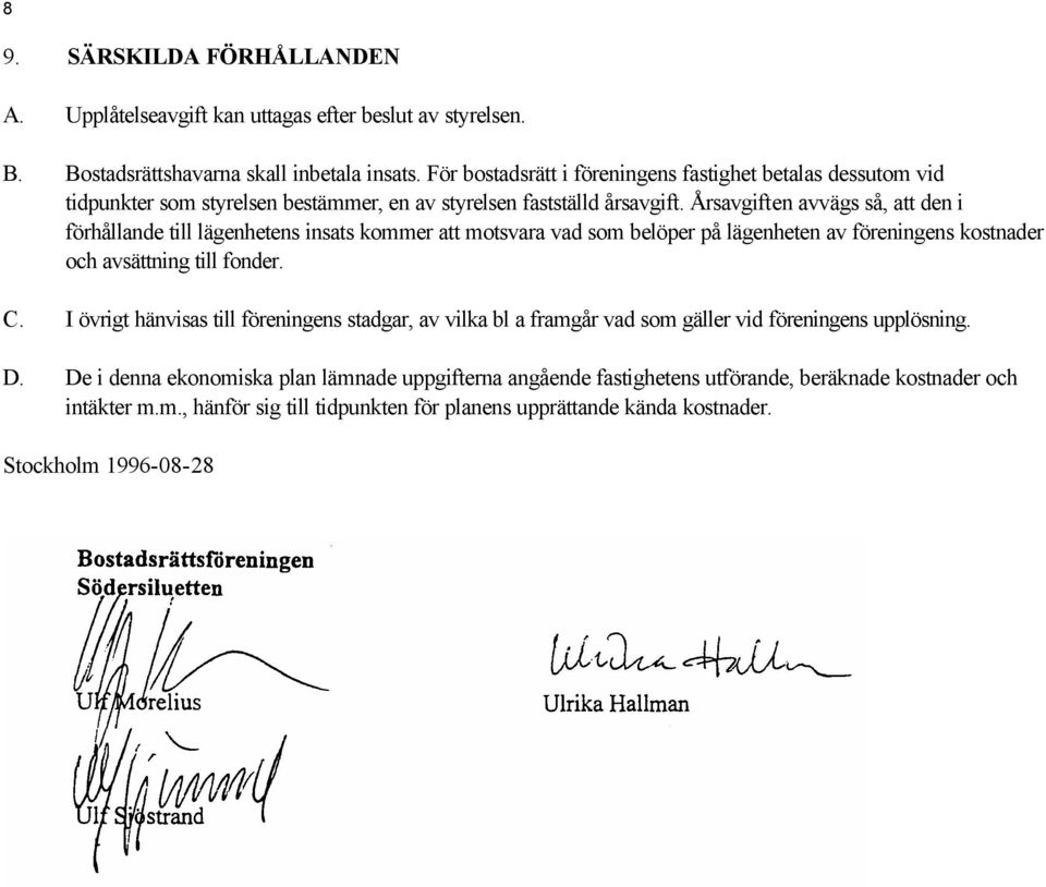 Årsavgiften avvägs så, att den i förhållande till lägenhetens insats kommer att motsvara vad som belöper på lägenheten av föreningens kostnader och avsättning till fonder. C.