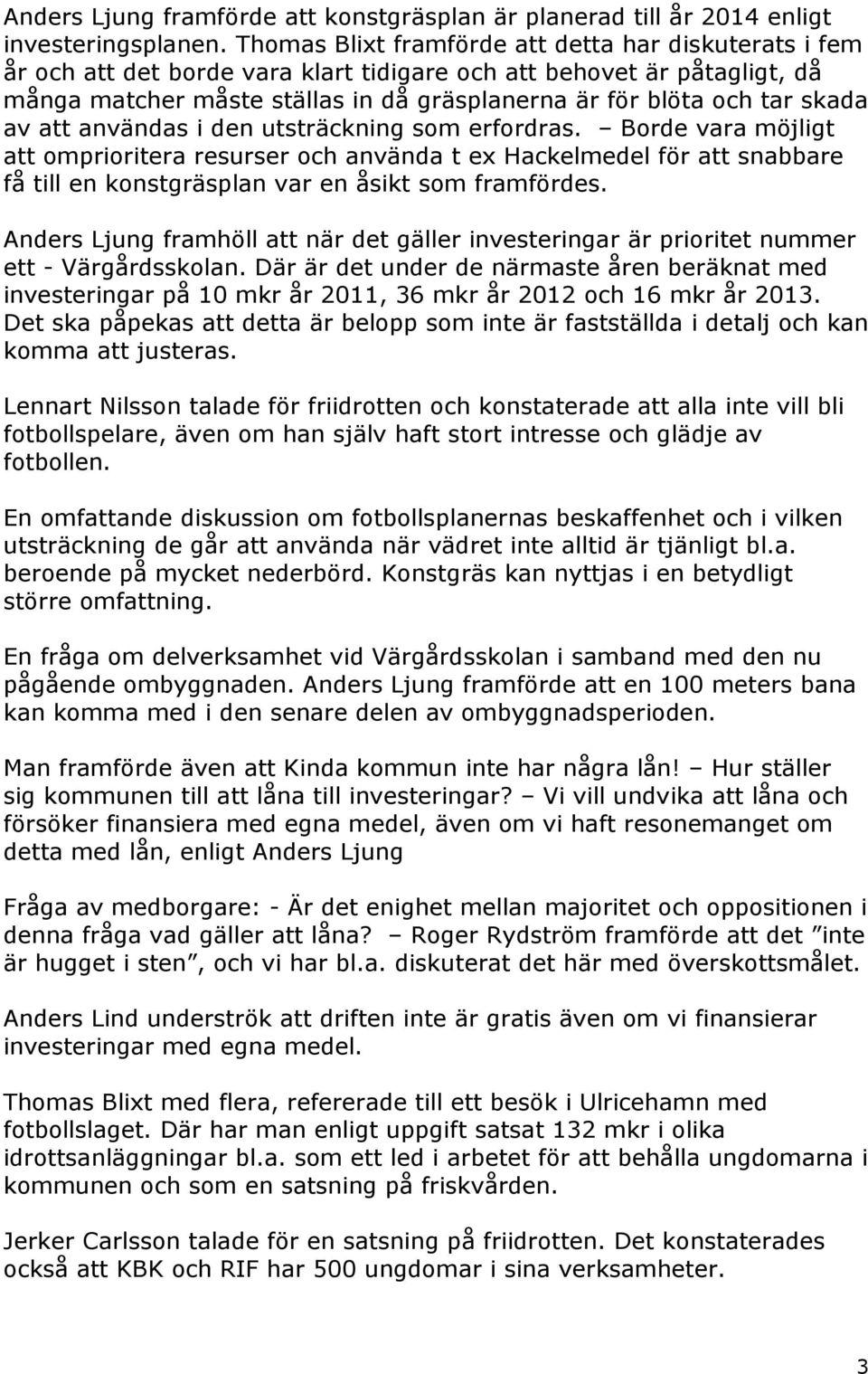 skada av att användas i den utsträckning som erfordras. Borde vara möjligt att omprioritera resurser och använda t ex Hackelmedel för att snabbare få till en konstgräsplan var en åsikt som framfördes.
