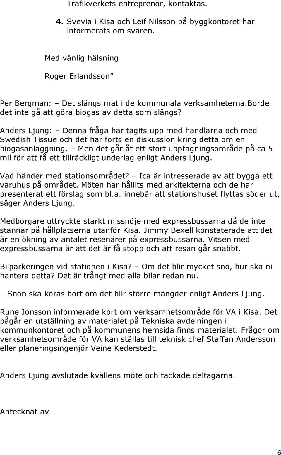 Anders Ljung: Denna fråga har tagits upp med handlarna och med Swedish Tissue och det har förts en diskussion kring detta om en biogasanläggning.
