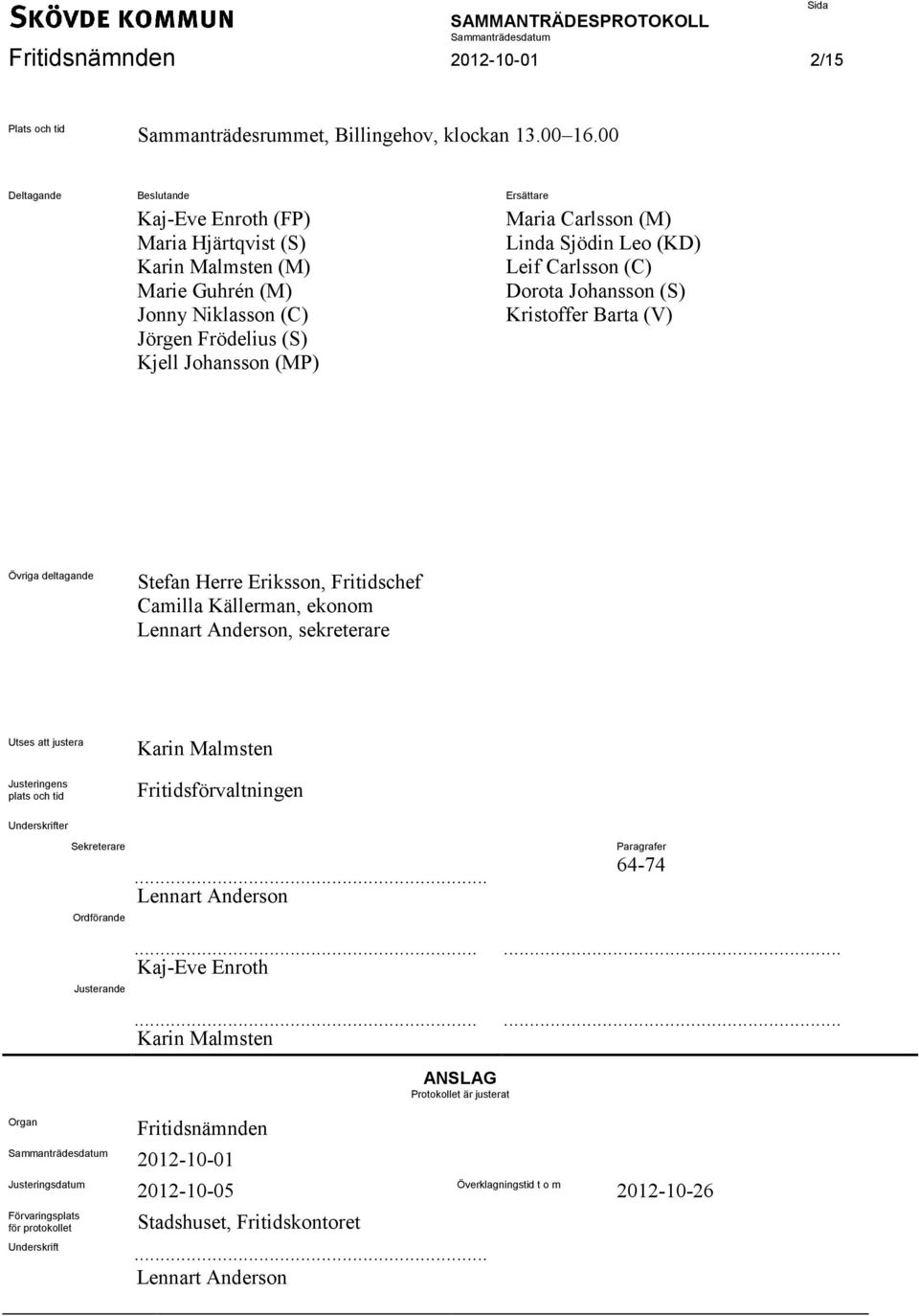 Leo (KD) Leif Carlsson (C) Dorota Johansson (S) Kristoffer Barta (V) Övriga deltagande Stefan Herre Eriksson, Fritidschef Camilla Källerman, ekonom Lennart Anderson, sekreterare Utses att justera