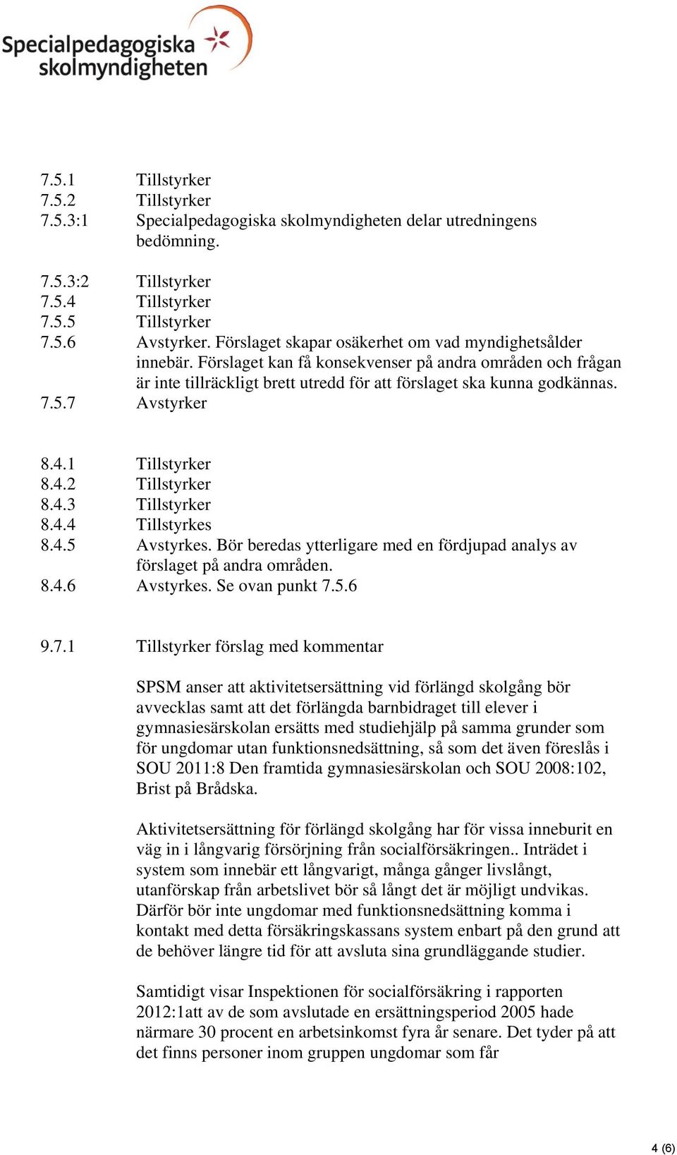 7 Avstyrker 8.4.1 Tillstyrker 8.4.2 Tillstyrker 8.4.3 Tillstyrker 8.4.4 Tillstyrkes 8.4.5 Avstyrkes. Bör beredas ytterligare med en fördjupad analys av förslaget på andra områden. 8.4.6 Avstyrkes.