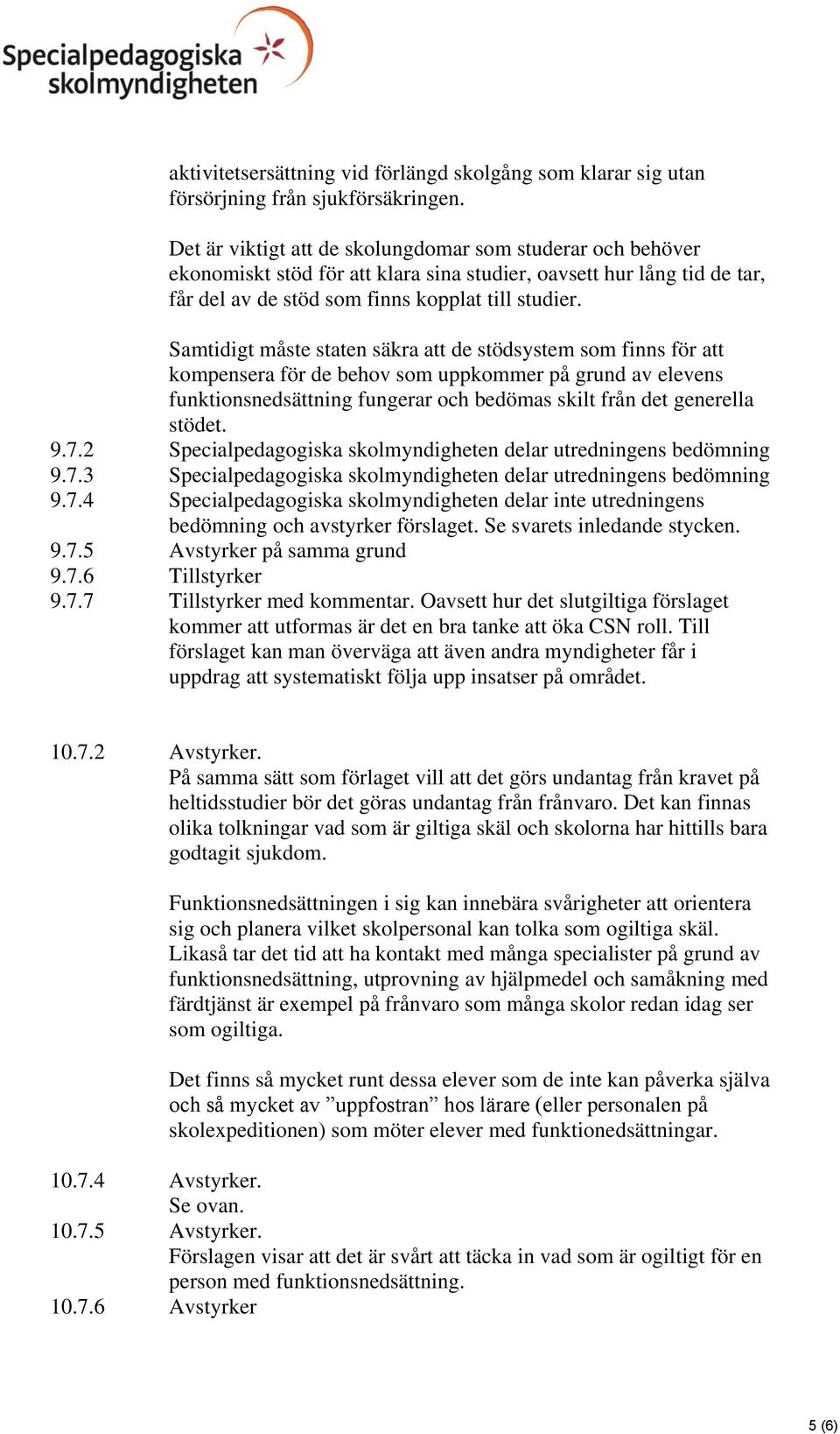 Samtidigt måste staten säkra att de stödsystem som finns för att kompensera för de behov som uppkommer på grund av elevens funktionsnedsättning fungerar och bedömas skilt från det generella stödet. 9.