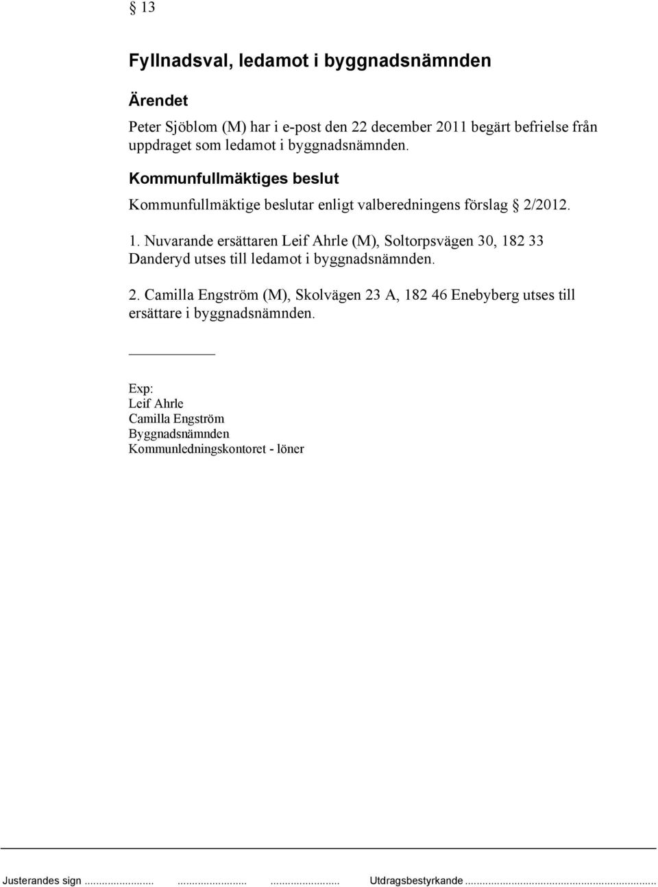 Nuvarande ersättaren Leif Ahrle (M), Soltorpsvägen 30, 182 33 Danderyd utses till ledamot i byggnadsnämnden. 2.