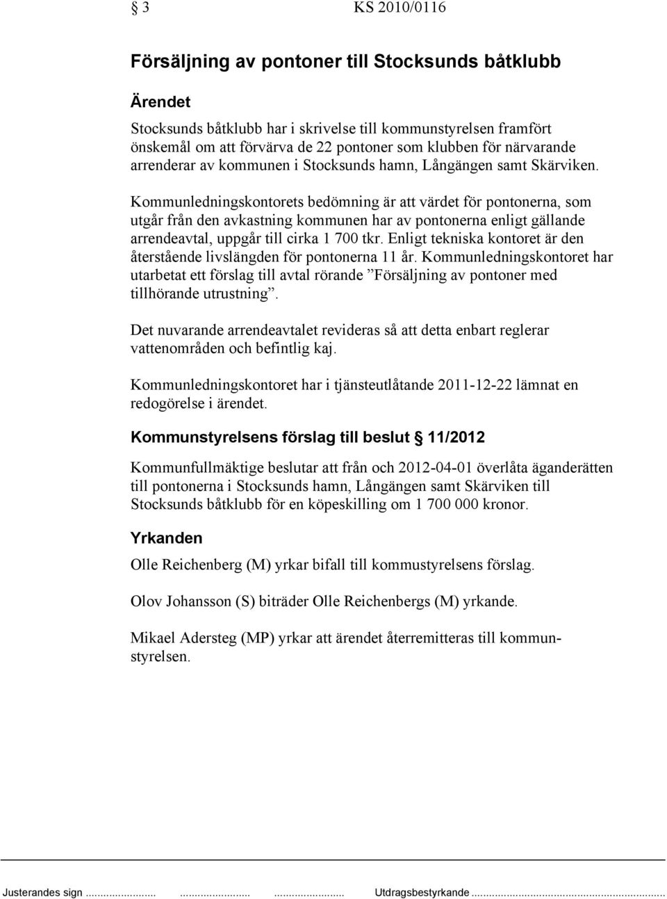 Kommunledningskontorets bedömning är att värdet för pontonerna, som utgår från den avkastning kommunen har av pontonerna enligt gällande arrendeavtal, uppgår till cirka 1 700 tkr.