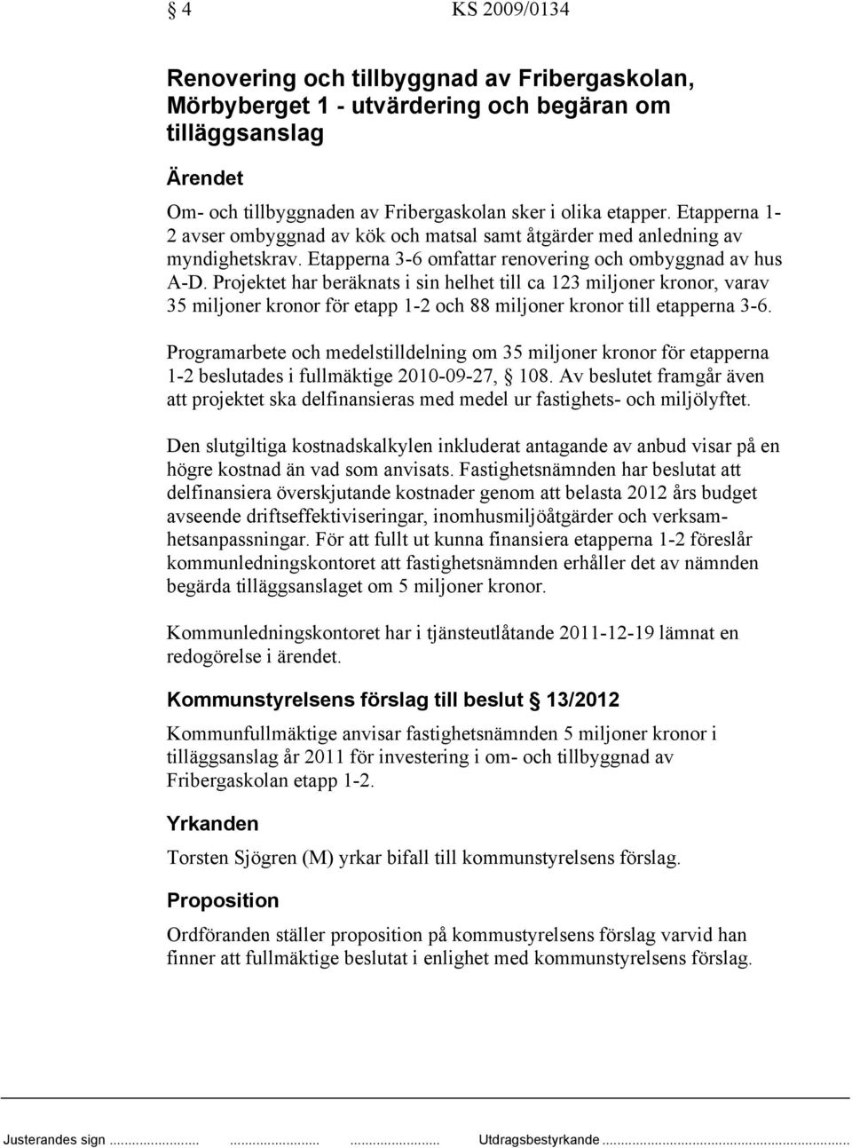 Projektet har beräknats i sin helhet till ca 123 miljoner kronor, varav 35 miljoner kronor för etapp 1-2 och 88 miljoner kronor till etapperna 3-6.