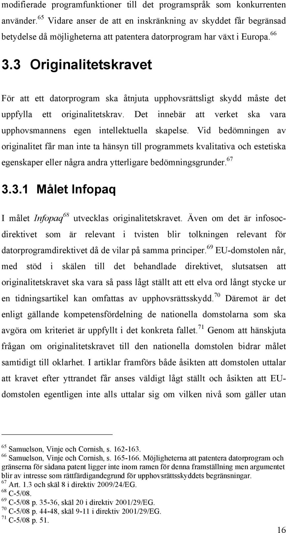 3 Originalitetskravet För att ett datorprogram ska åtnjuta upphovsrättsligt skydd måste det uppfylla ett originalitetskrav. Det innebär att verket ska vara upphovsmannens egen intellektuella skapelse.