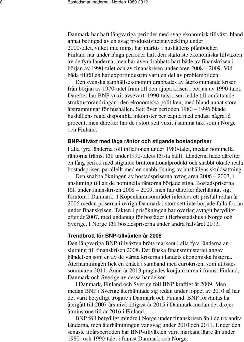 Finland har under långa perioder haft den starkaste ekonomiska tillväxten av de fyra länderna, men har även drabbats hårt både av finanskrisen i början av 1990-talet och av finanskrisen under åren