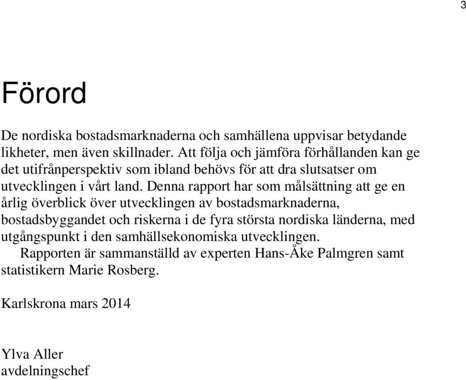 Denna rapport har som målsättning att ge en årlig överblick över utvecklingen av bostadsmarknaderna, bostadsbyggandet och riskerna i de fyra största