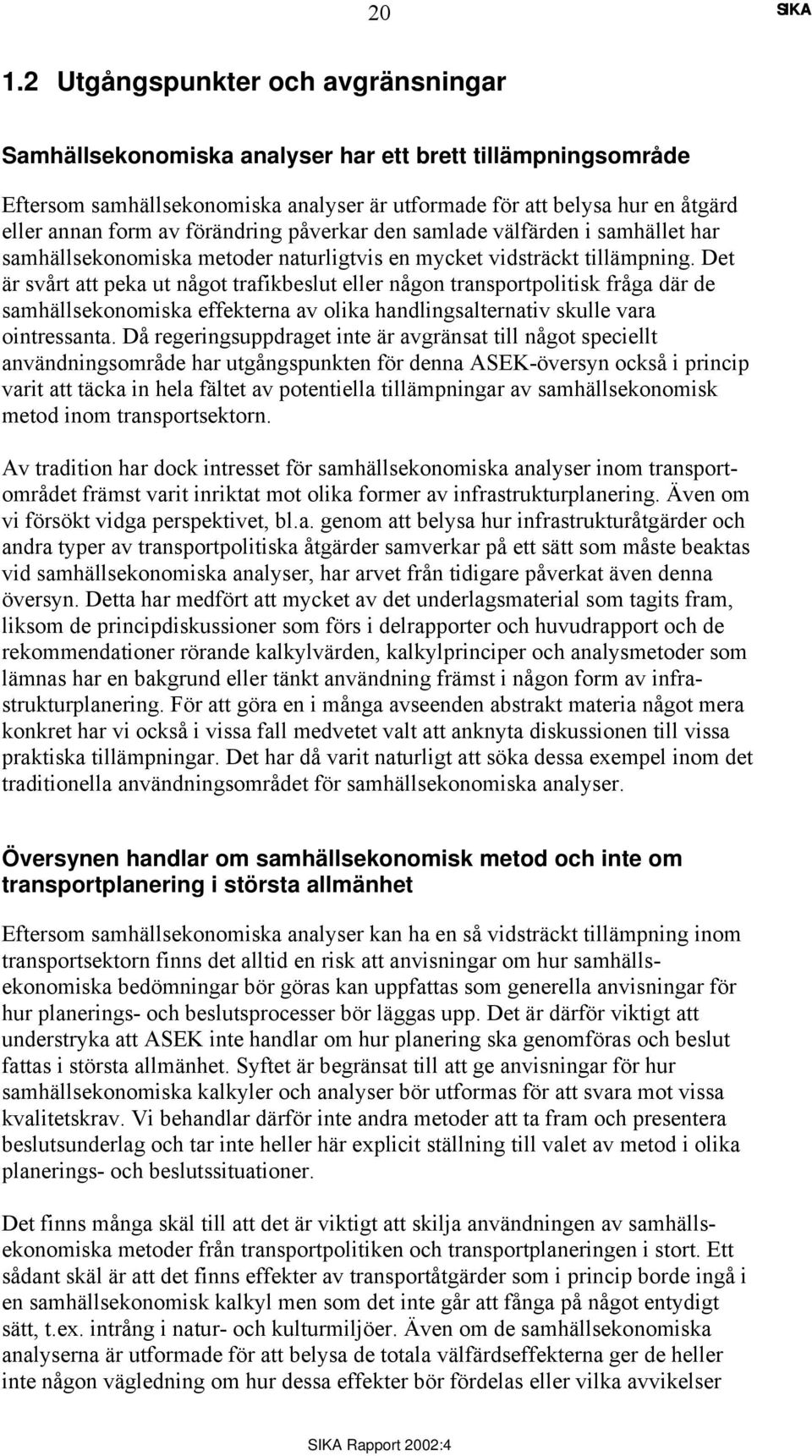 Det är svårt att peka ut något trafikbeslut eller någon transportpolitisk fråga där de samhällsekonomiska effekterna av olika handlingsalternativ skulle vara ointressanta.