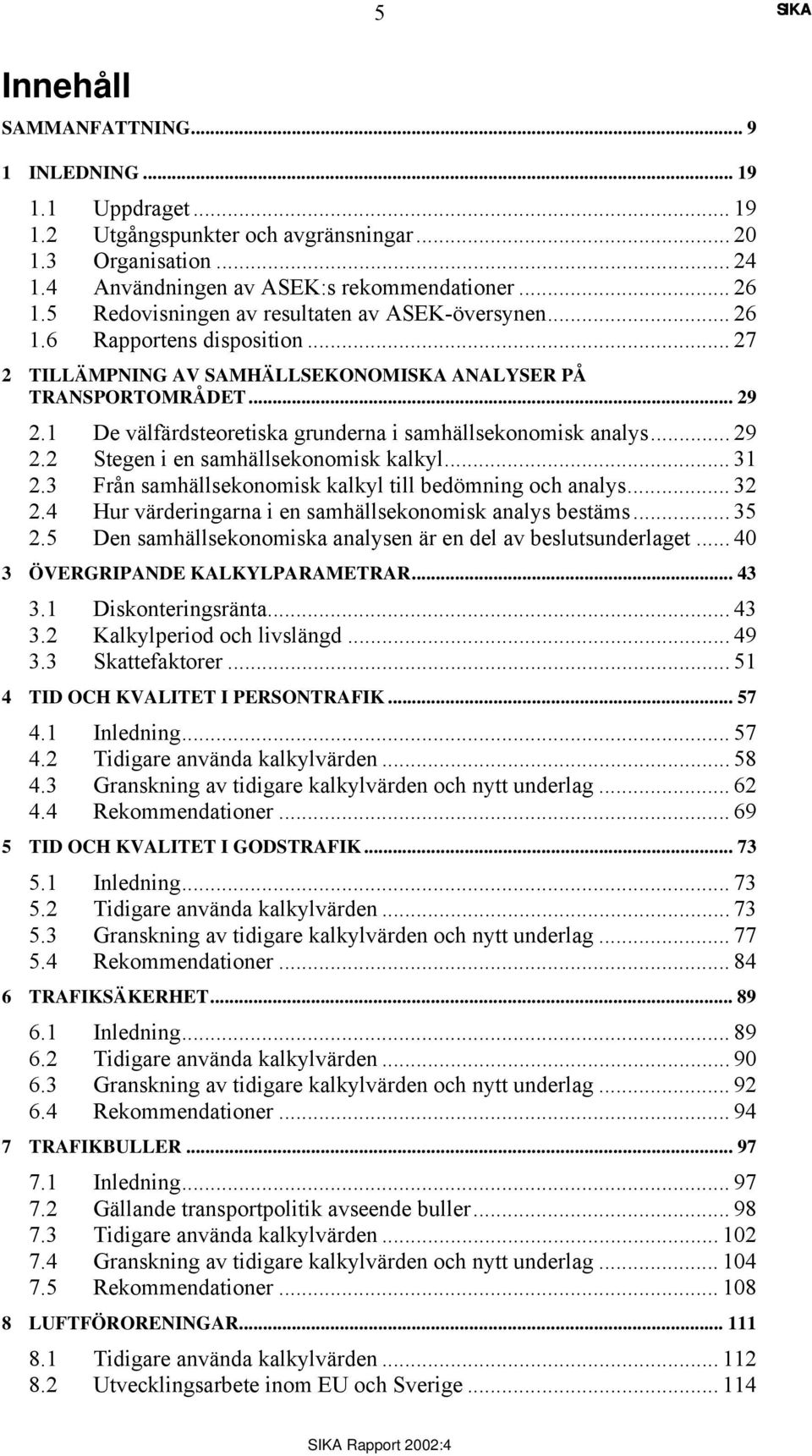 1 De välfärdsteoretiska grunderna i samhällsekonomisk analys... 29 2.2 Stegen i en samhällsekonomisk kalkyl... 31 2.3 Från samhällsekonomisk kalkyl till bedömning och analys... 32 2.