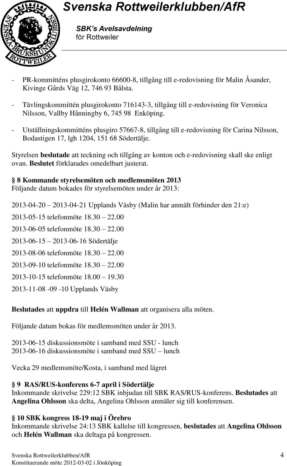 - Utställningskommitténs plusgiro 57667-8, tillgång till e-redovisning för Carina Nilsson, Bodastigen 17, lgh 1204, 151 68 Södertälje.