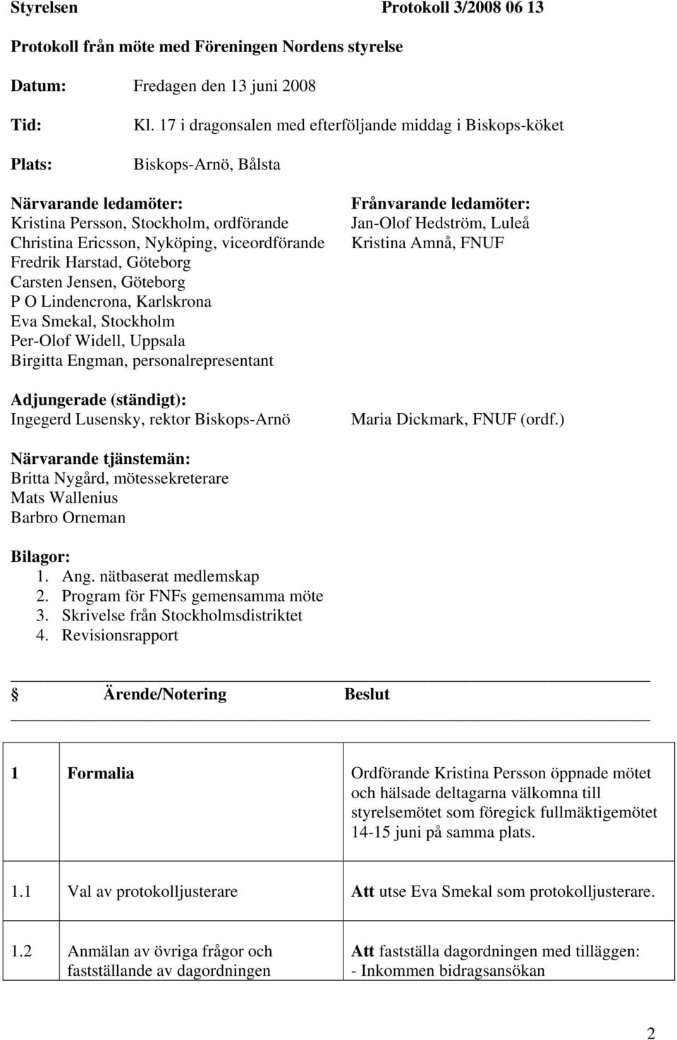 Harstad, Göteborg Carsten Jensen, Göteborg P O Lindencrona, Karlskrona Eva Smekal, Stockholm Per-Olof Widell, Uppsala Birgitta Engman, personalrepresentant Adjungerade (ständigt): Ingegerd Lusensky,