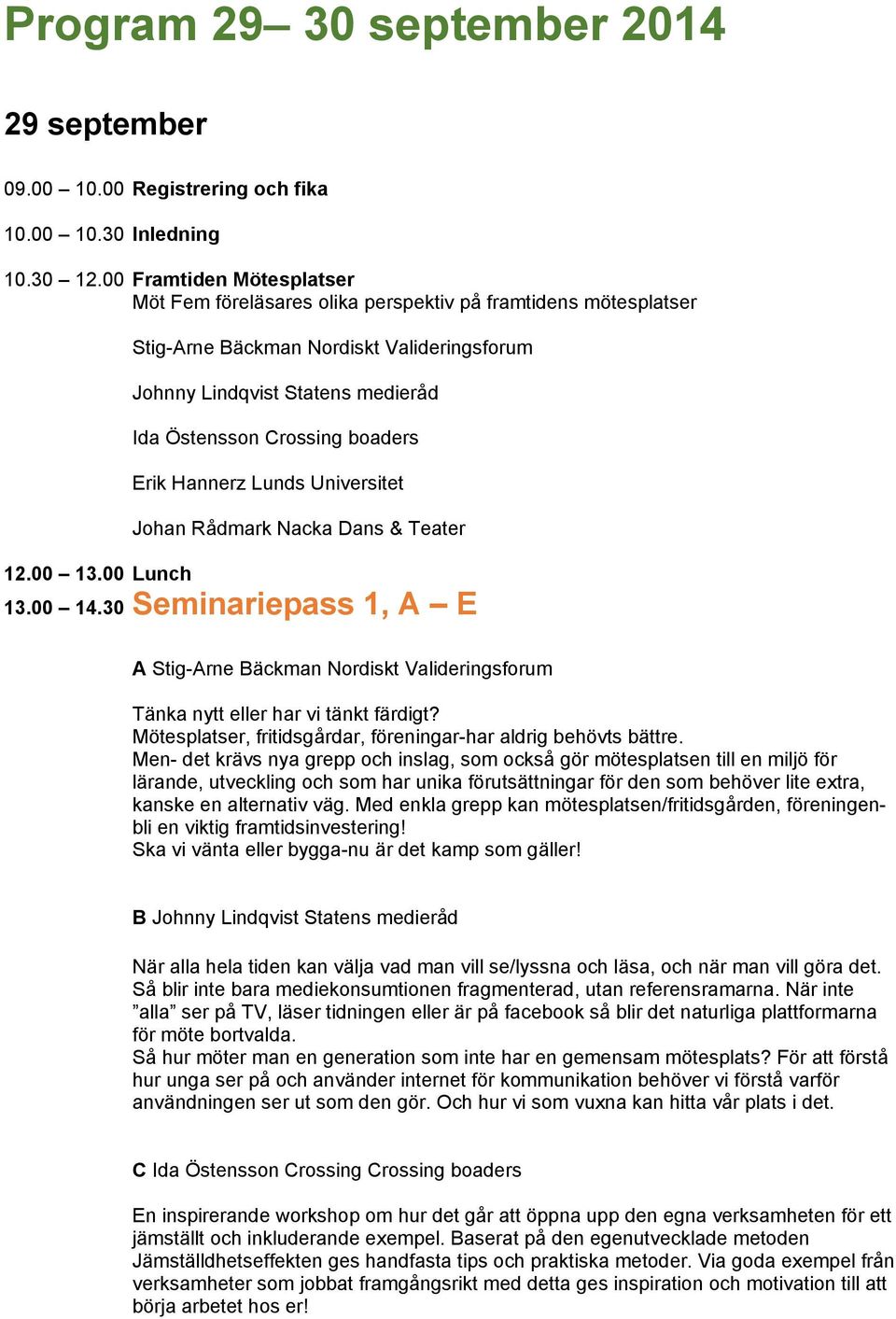 Erik Hannerz Lunds Universitet Johan Rådmark Nacka Dans & Teater 12.00 13.00 Lunch 13.00 14.30 Seminariepass 1, A E A Stig-Arne Bäckman Nordiskt Valideringsforum Tänka nytt eller har vi tänkt färdigt?