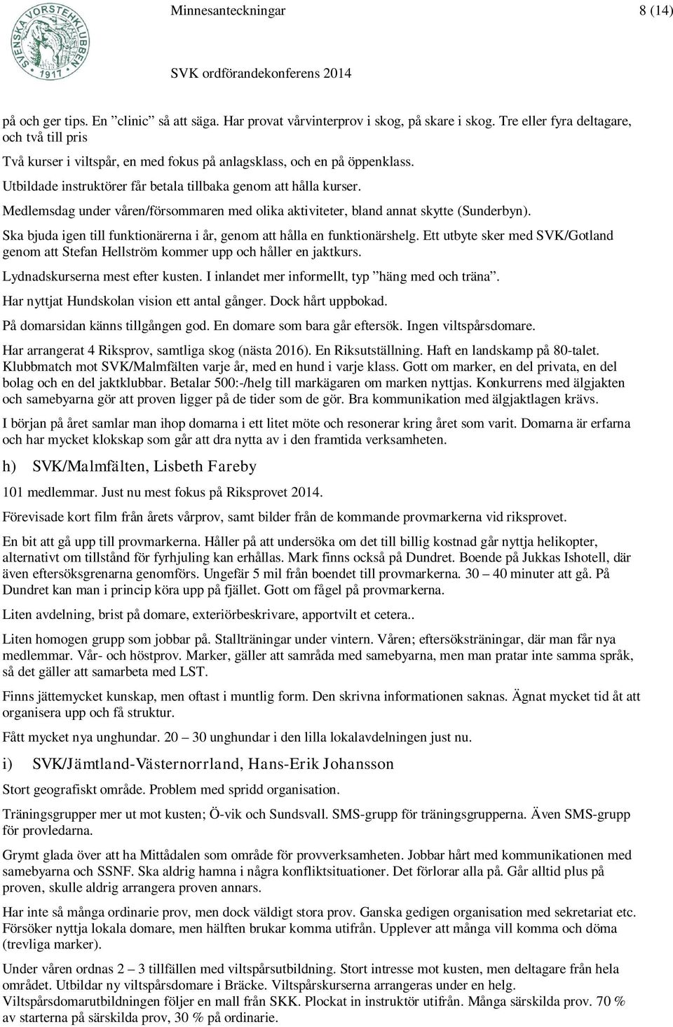 Medlemsdag under våren/försommaren med olika aktiviteter, bland annat skytte (Sunderbyn). Ska bjuda igen till funktionärerna i år, genom att hålla en funktionärshelg.
