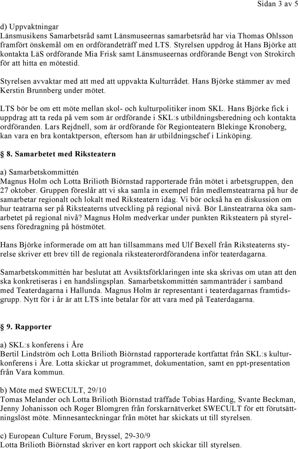 Styrelsen avvaktar med att med att uppvakta Kulturrådet. Hans Björke stämmer av med Kerstin Brunnberg under mötet. LTS bör be om ett möte mellan skol- och kulturpolitiker inom SKL.