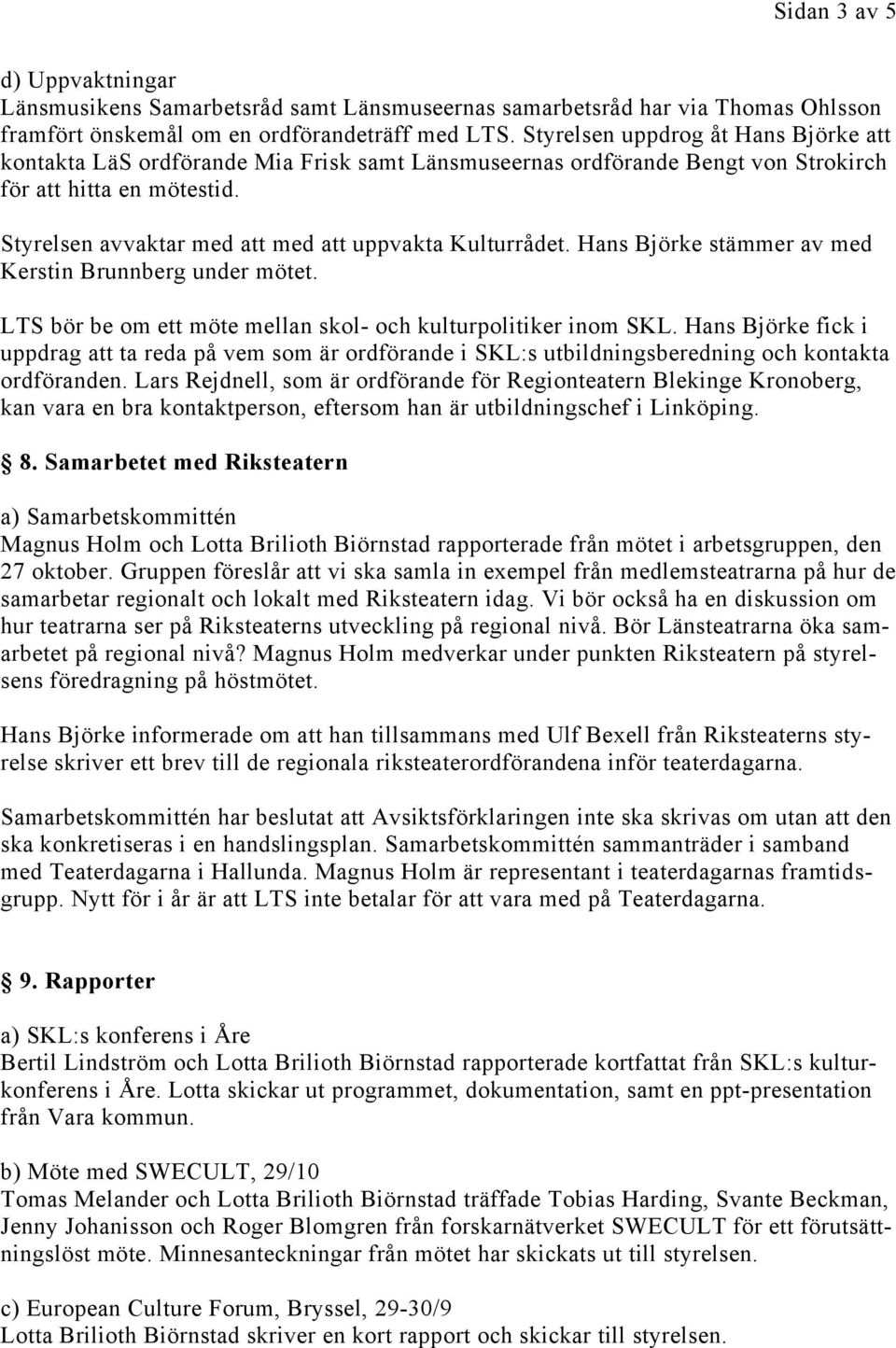 Styrelsen avvaktar med att med att uppvakta Kulturrådet. Hans Björke stämmer av med Kerstin Brunnberg under mötet. LTS bör be om ett möte mellan skol- och kulturpolitiker inom SKL.