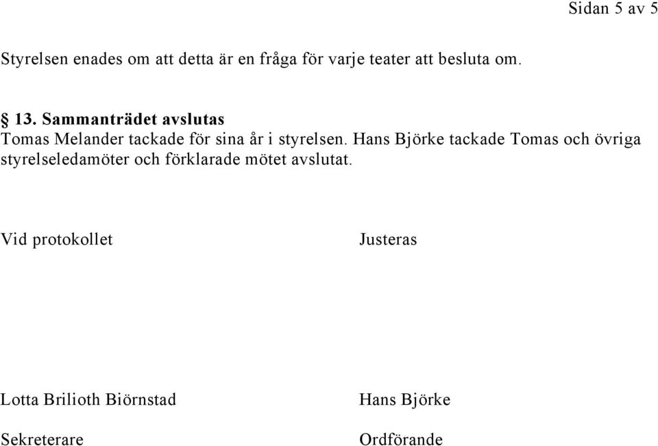 Sammanträdet avslutas Tomas Melander tackade för sina år i styrelsen.