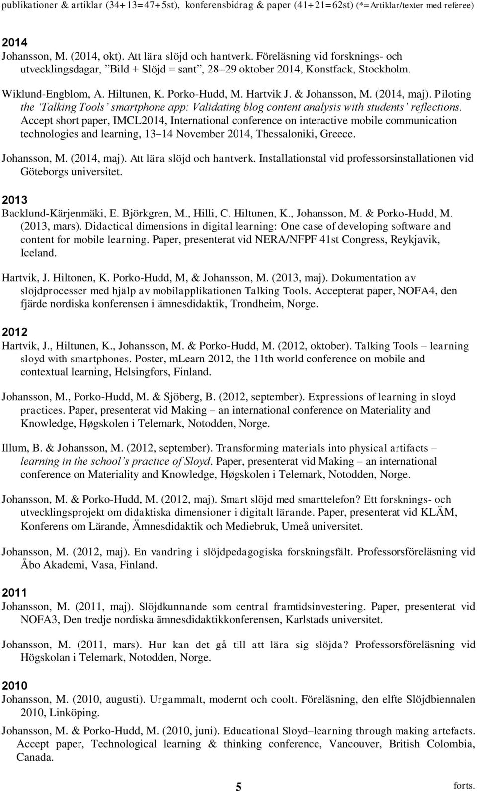 Accept short paper, IMCL2014, International conference on interactive mobile communication technologies and learning, 13 14 November 2014, Thessaloniki, Greece. Johansson, M. (2014, maj).